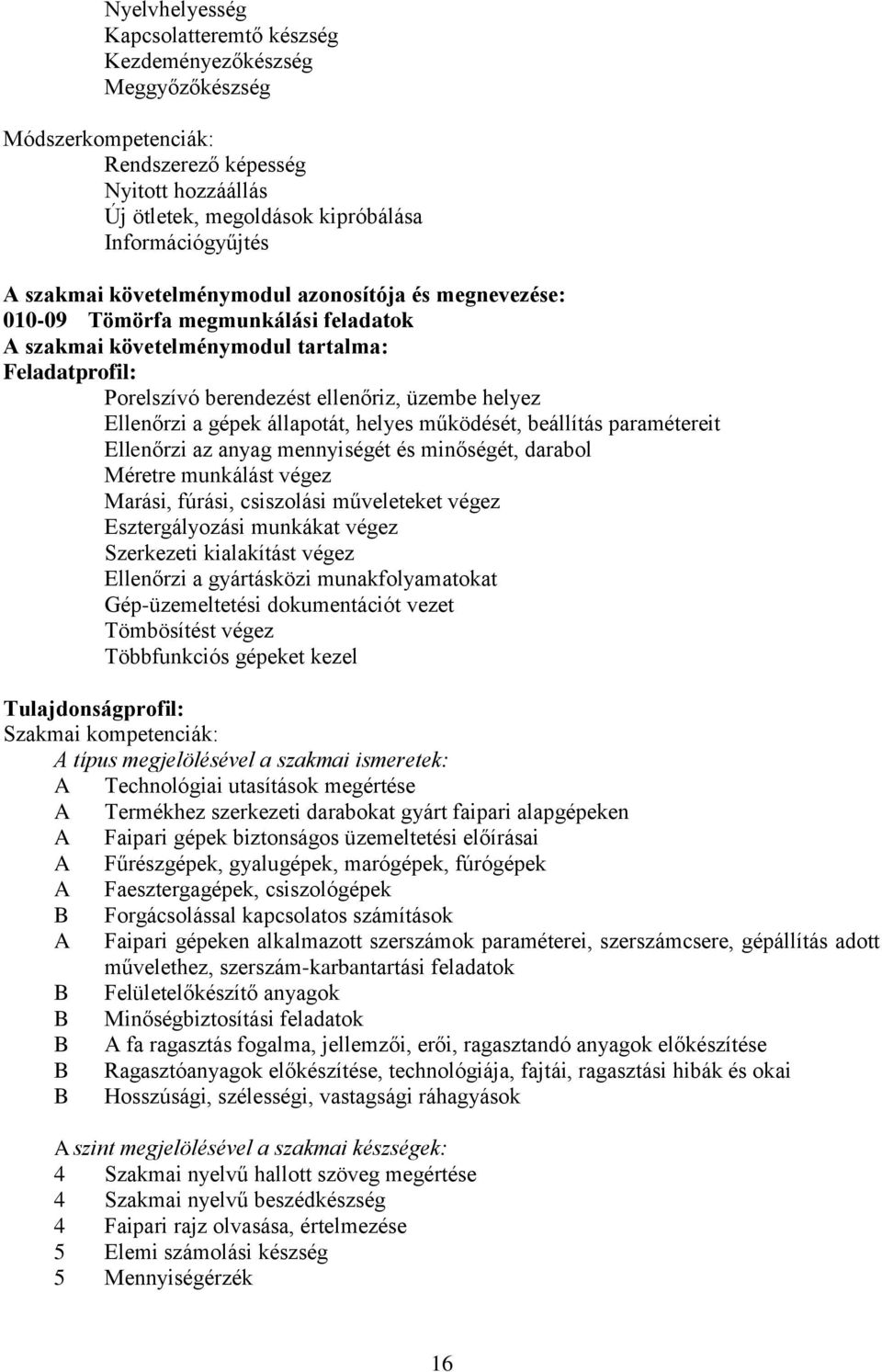 gépek állapotát, helyes működését, beállítás paramétereit Ellenőrzi az anyag mennyiségét és minőségét, darabol Méretre munkálást végez Marási, fúrási, csiszolási műveleteket végez Esztergályozási