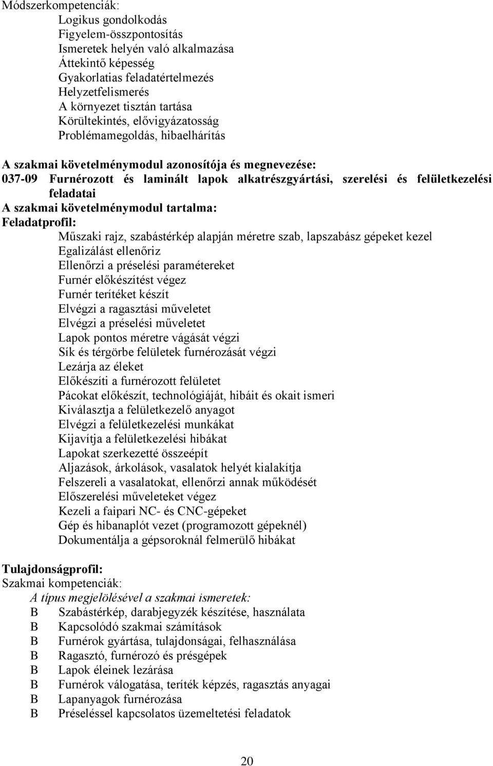 felületkezelési feladatai A szakmai követelménymodul tartalma: Feladatprofil: Műszaki rajz, szabástérkép alapján méretre szab, lapszabász gépeket kezel Egalizálást ellenőriz Ellenőrzi a préselési