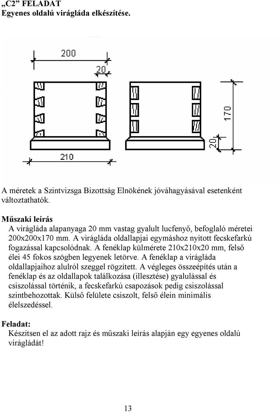 A fenéklap külmérete 210x210x20 mm, felső élei 45 fokos szögben legyenek letörve. A fenéklap a virágláda oldallapjaihoz alulról szeggel rögzített.