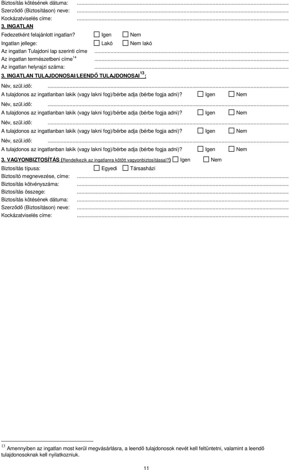 INGATLAN TULAJDONOSAI/LEENDŐ TULAJDONOSAI 13 : Név, szül.idő:. Név, szül.idő:. Név, szül.idő:. Név, szül.idő:. 3. VAGYONBIZTOSÍTÁS (Rendelkezik az ingatlanra kötött vagyonbiztosítással?