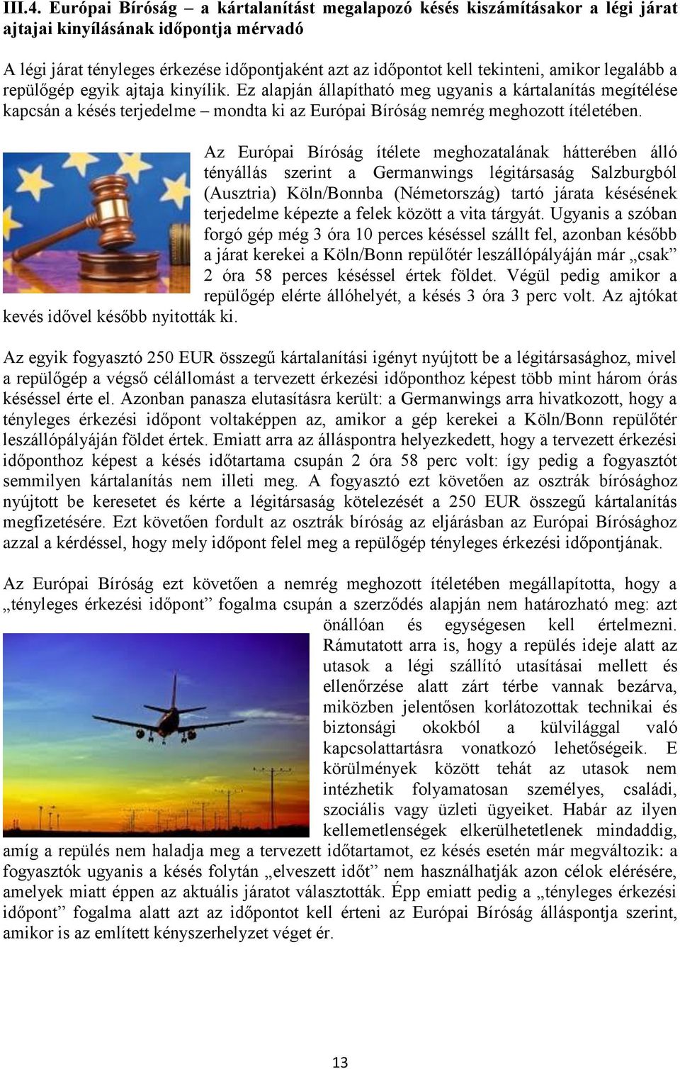 amikor legalább a repülőgép egyik ajtaja kinyílik. Ez alapján állapítható meg ugyanis a kártalanítás megítélése kapcsán a késés terjedelme mondta ki az Európai Bíróság nemrég meghozott ítéletében.