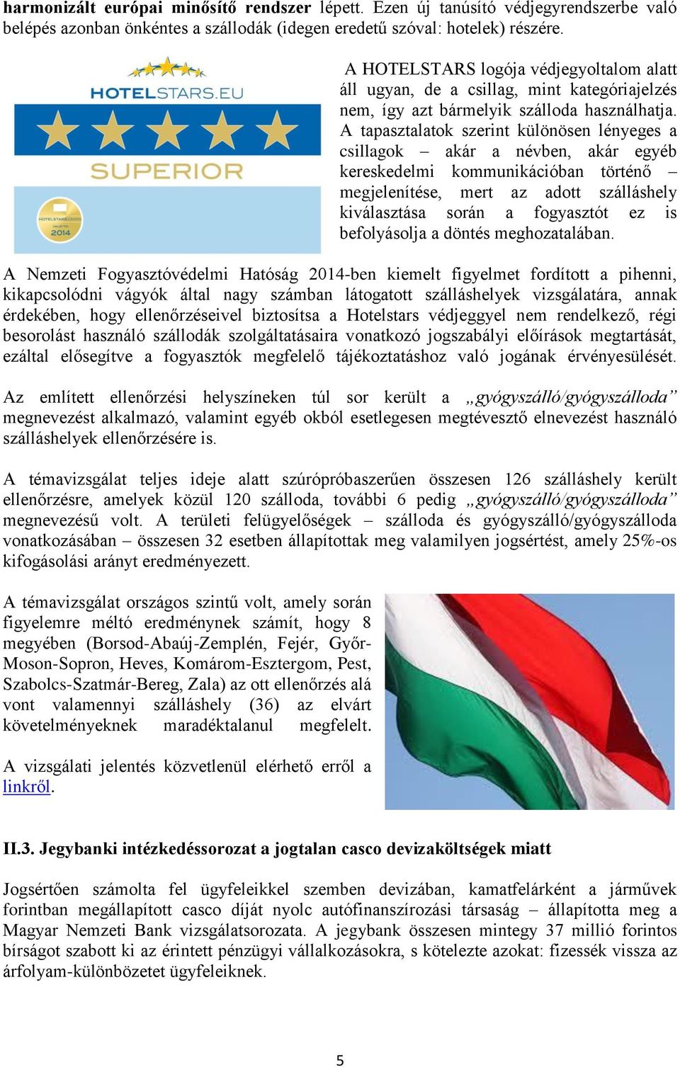 A tapasztalatok szerint különösen lényeges a csillagok akár a névben, akár egyéb kereskedelmi kommunikációban történő megjelenítése, mert az adott szálláshely kiválasztása során a fogyasztót ez is