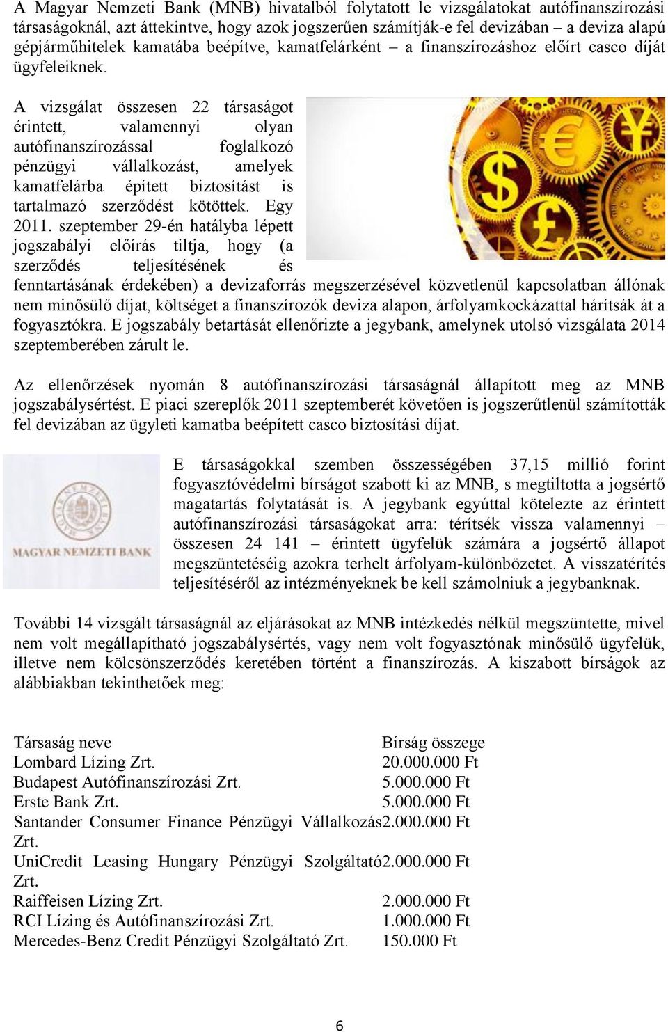 A vizsgálat összesen 22 társaságot érintett, valamennyi olyan autófinanszírozással foglalkozó pénzügyi vállalkozást, amelyek kamatfelárba épített biztosítást is tartalmazó szerződést kötöttek.
