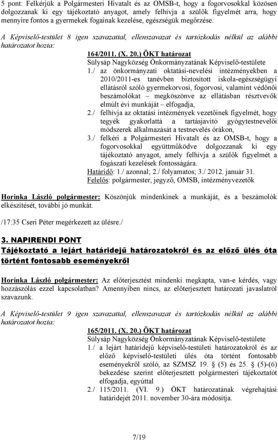 / az önkormányzati oktatási-nevelési intézményekben a 2010/2011-es tanévben biztosított iskola-egészségügyi ellátásról szóló gyermekorvosi, fogorvosi, valamint védőnői beszámolókat megköszönve az