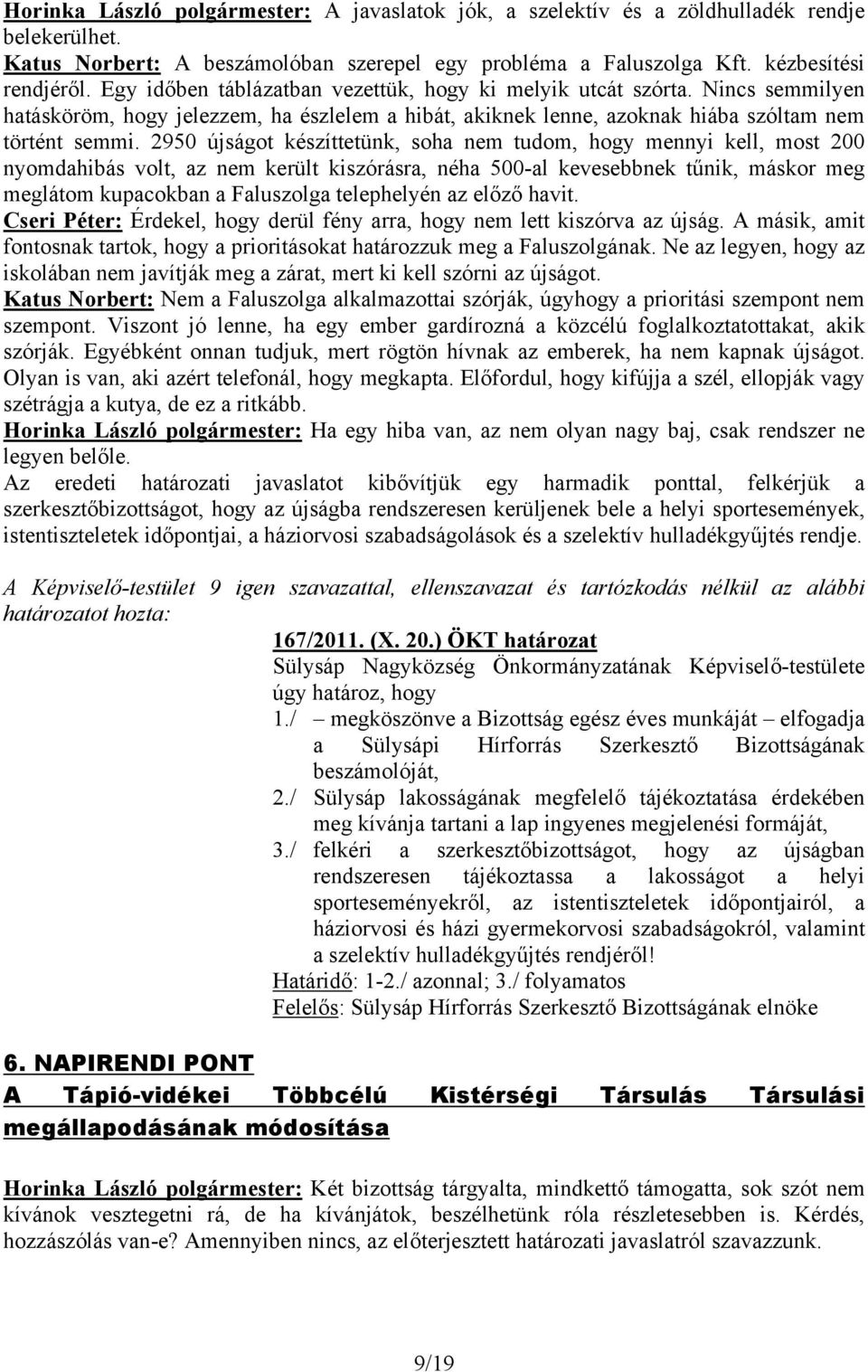 2950 újságot készíttetünk, soha nem tudom, hogy mennyi kell, most 200 nyomdahibás volt, az nem került kiszórásra, néha 500-al kevesebbnek tűnik, máskor meg meglátom kupacokban a Faluszolga