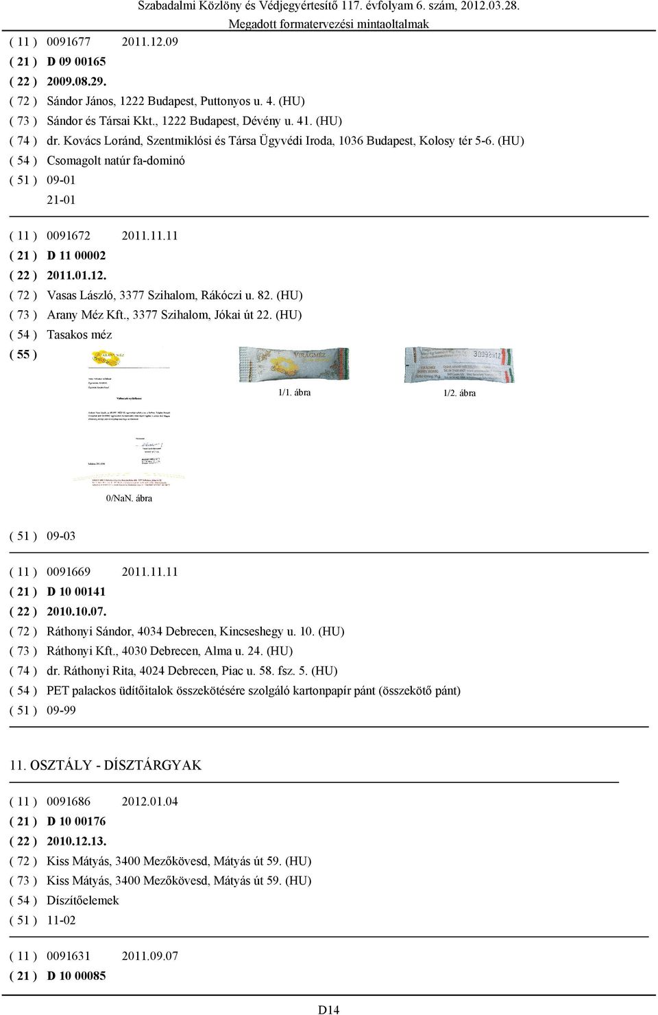 ( 72 ) Vasas László, 3377 Szihalom, Rákóczi u. 82. (HU) ( 73 ) Arany Méz Kft., 3377 Szihalom, Jókai út 22. (HU) ( 54 ) Tasakos méz 1/2. ábra 0/NaN. ábra 09-03 ( 11 ) 0091669 2011.11.11 ( 21 ) D 10 00141 ( 22 ) 2010.