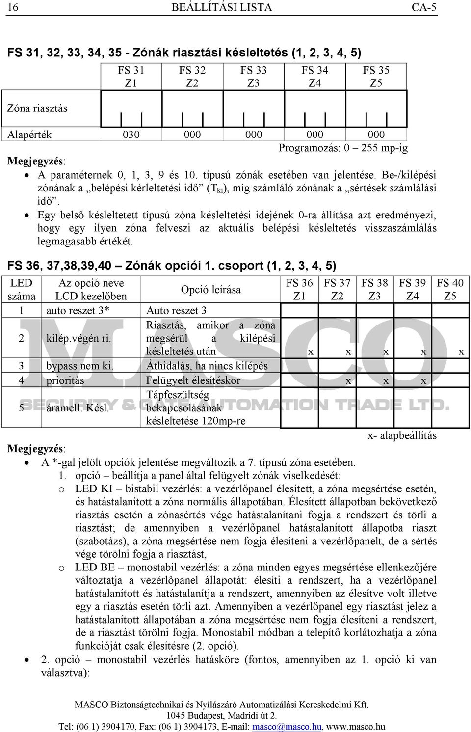 Egy belső késleltetett típusú zóna késleltetési idejének 0-ra állítása azt eredményezi, hogy egy ilyen zóna felveszi az aktuális belépési késleltetés visszaszámlálás legmagasabb értékét.