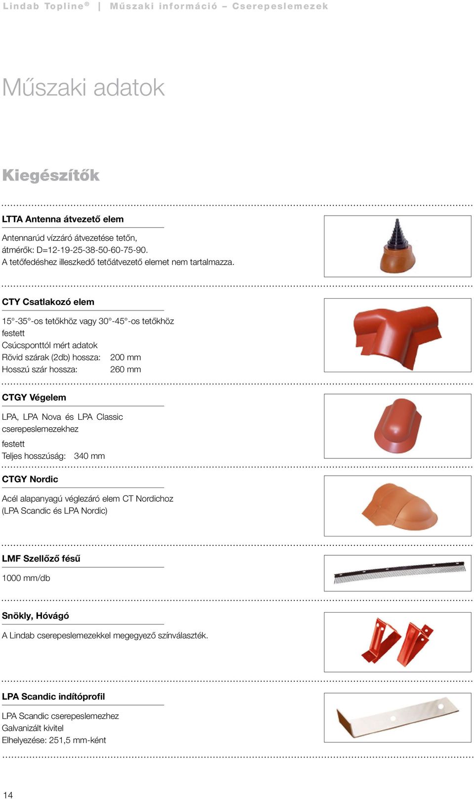 LPA Nova és LPA Classic cserepeslemezekhez festett Teljes hosszúság: 340 mm CTGY Nordic Acél alapanyagú véglezáró elem CT Nordichoz (LPA Scandic és LPA Nordic) LMF Szellőző fésű