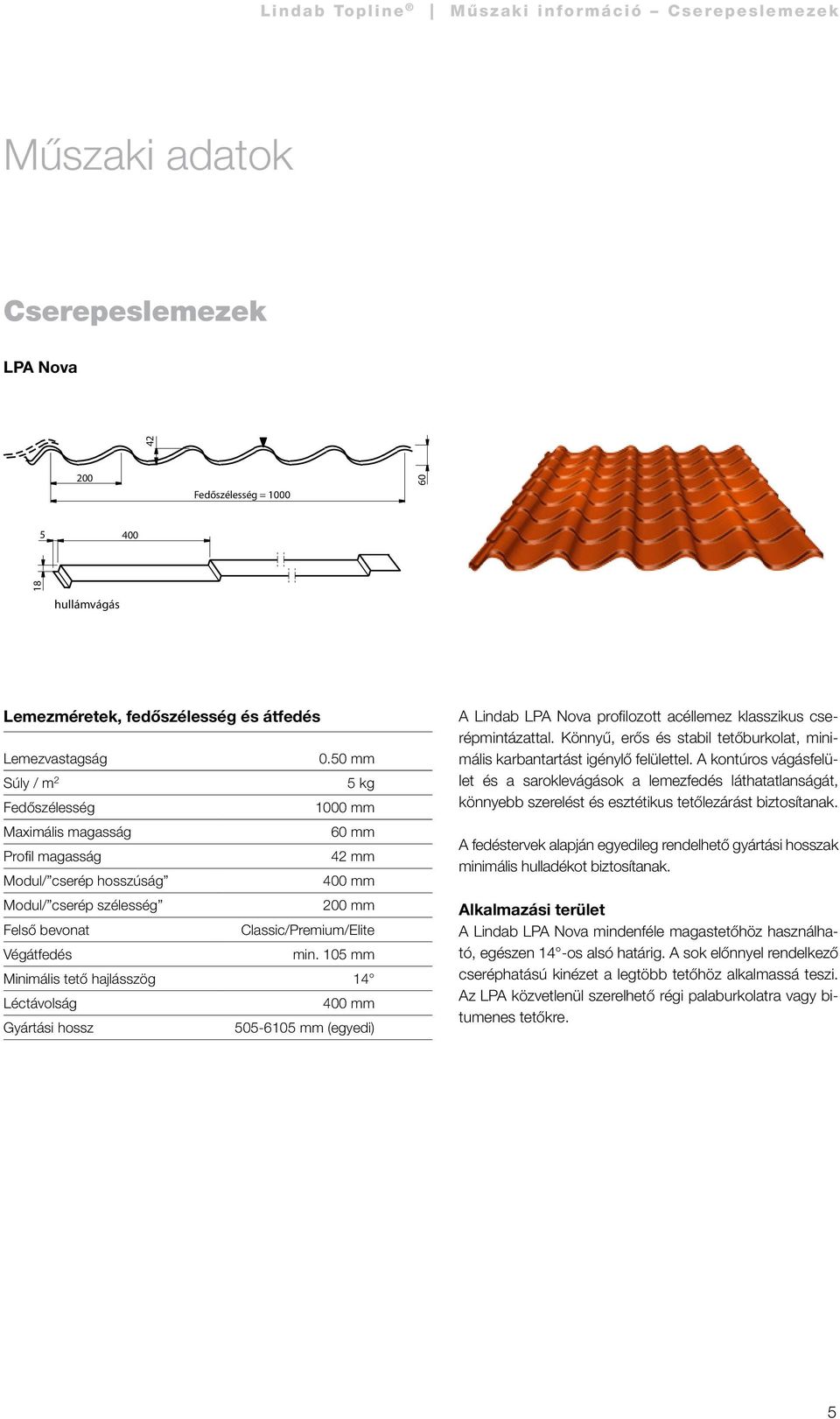 min. 105 mm Minimális tető hajlásszög 14 Léctávolság 400 mm Gyártási hossz 505-6105 mm (egyedi) A Lindab LPA Nova profilozott acéllemez klasszikus cserépmintázattal.