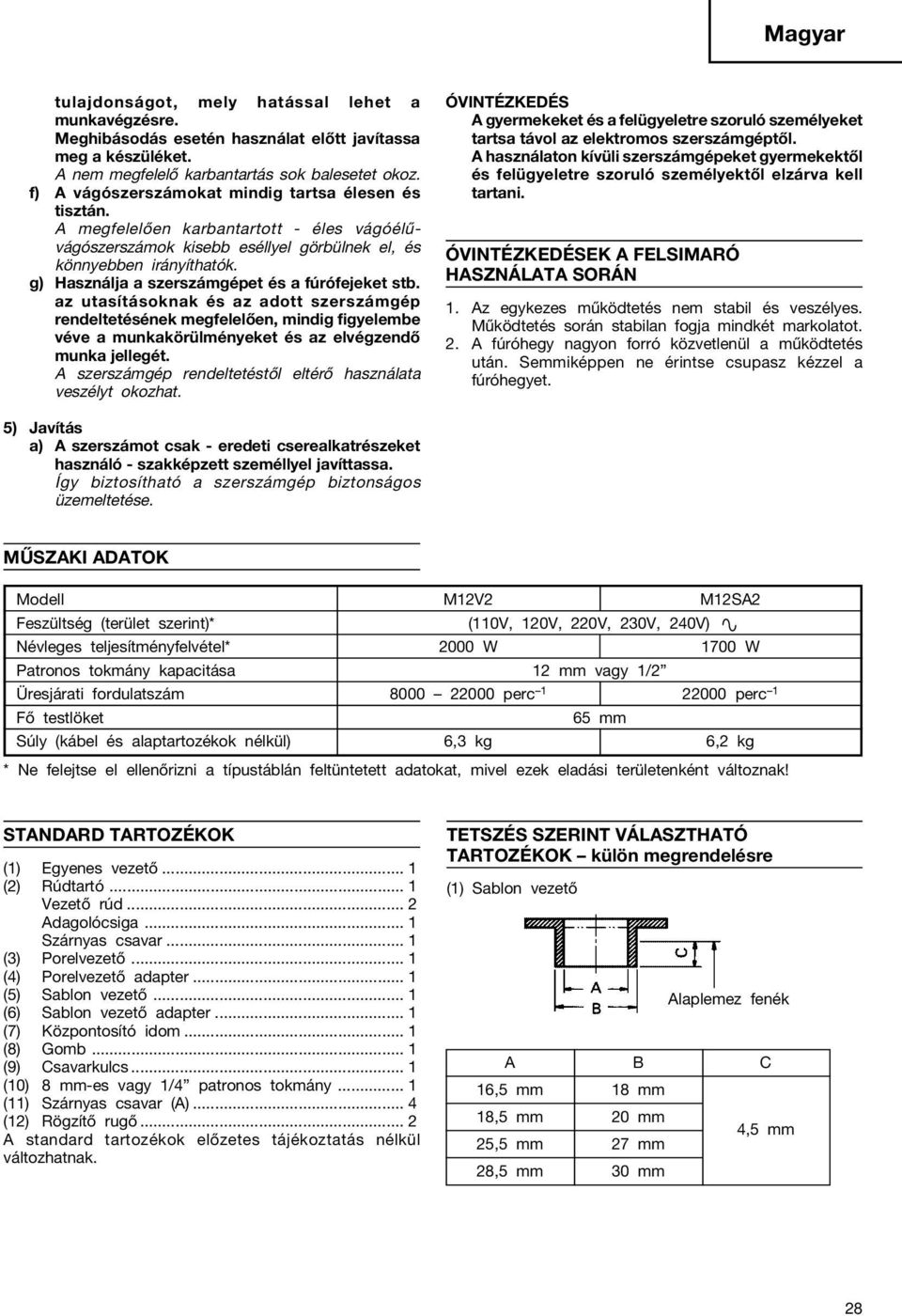 g) Használja a szerszámgépet és a fúrófejeket stb. az utasításoknak és az adott szerszámgép rendeltetésének megfelelően, mindig figyelembe véve a munkakörülményeket és az elvégzendő munka jellegét.