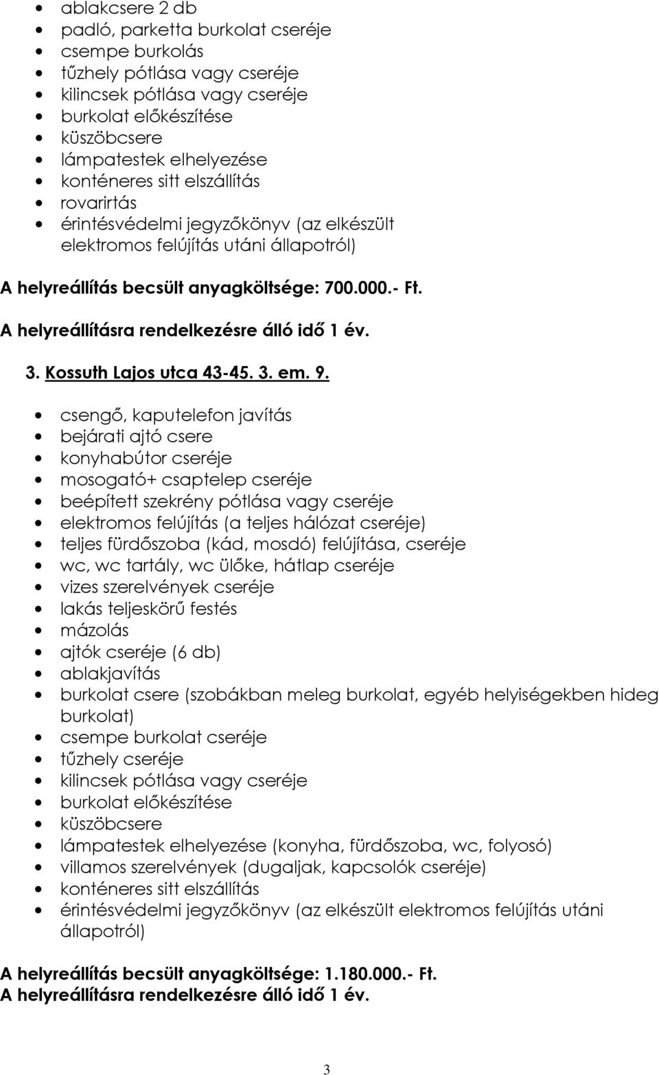 anyagköltsége: 700.000.- Ft. A helyreállításra rendelkezésre álló idő 1 év. 3. Kossuth Lajos utca 43-45. 3. em. 9.