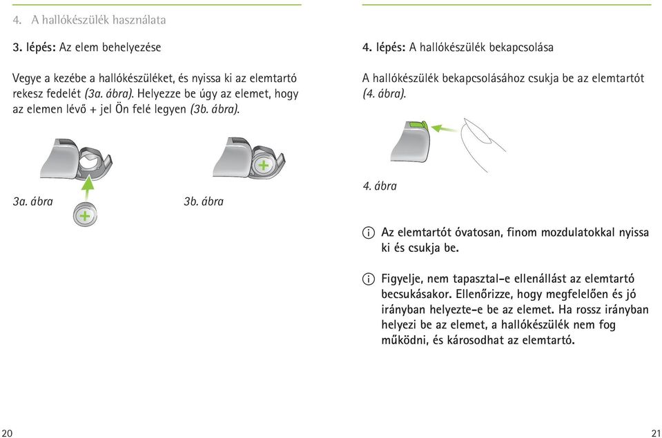 lépés: A hallókészülék bekapcsolása A hallókészülék bekapcsolásához csukja be az elemtartót (4. ábra). 3a. ábra 3b. ábra 4.