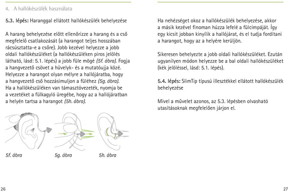 Jobb kezével helyezze a jobb oldali hallókészüléket (a hallókészüléken piros jelölés látható, lásd: 5.1. lépés) a jobb füle mögé (5f. ábra). Fogja a hangvezető csövet a hüvelyk- és a mutatóujja közé.