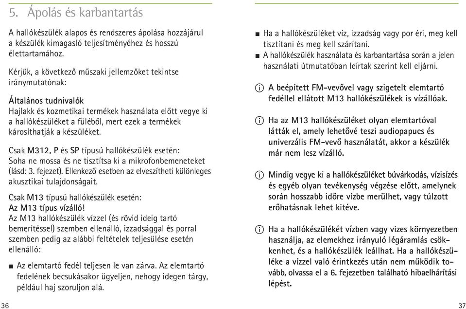 károsíthatják a készüléket. Csak M312, P és SP típusú hallókészülék esetén: Soha ne mossa és ne tisztítsa ki a mikrofonbemeneteket (lásd: 3. fejezet).