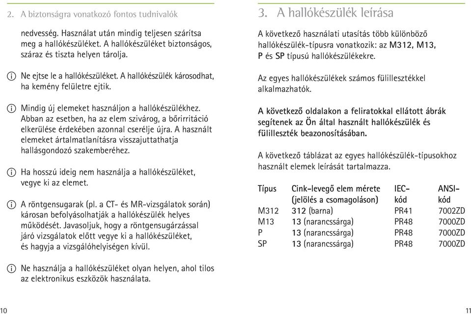 Abban az esetben, ha az elem szivárog, a bőrirritáció elkerülése érdekében azonnal cserélje újra. A használt elemeket ártalmatlanításra visszajuttathatja hallásgondozó szakemberéhez.