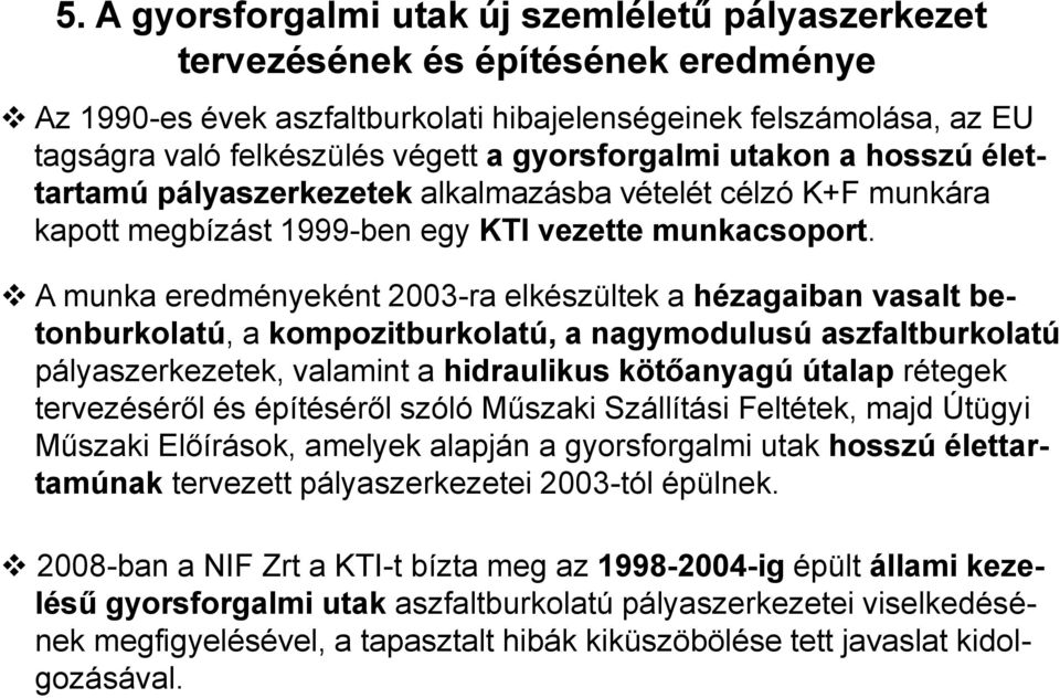 A munka eredményeként 2003-ra elkészültek a hézagaiban vasalt betonburkolatú, a kompozitburkolatú, a nagymodulusú aszfaltburkolatú pályaszerkezetek, valamint a hidraulikus kötőanyagú útalap rétegek