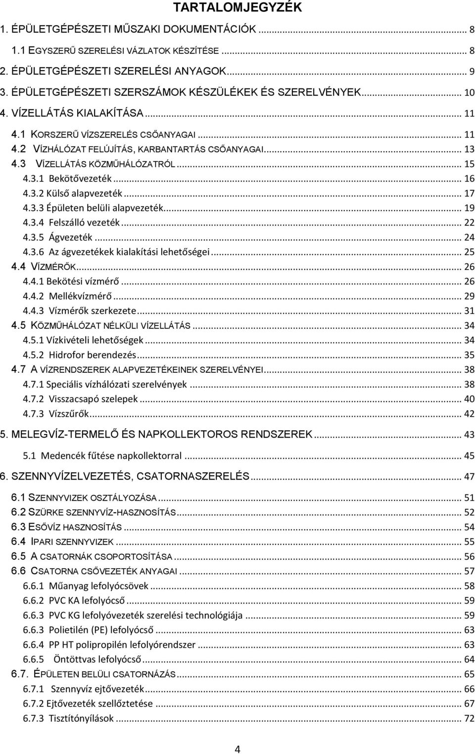 3 VÍZELLÁTÁS KÖZMŰHÁLÓZATRÓL... 15 4.3.1 Bekötővezeték... 16 4.3.2 Külső alapvezeték... 17 4.3.3 Épületen belüli alapvezeték... 19 4.3.4 Felszálló vezeték... 22 4.3.5 Ágvezeték... 24 4.3.6 Az ágvezetékek kialakítási lehetőségei.