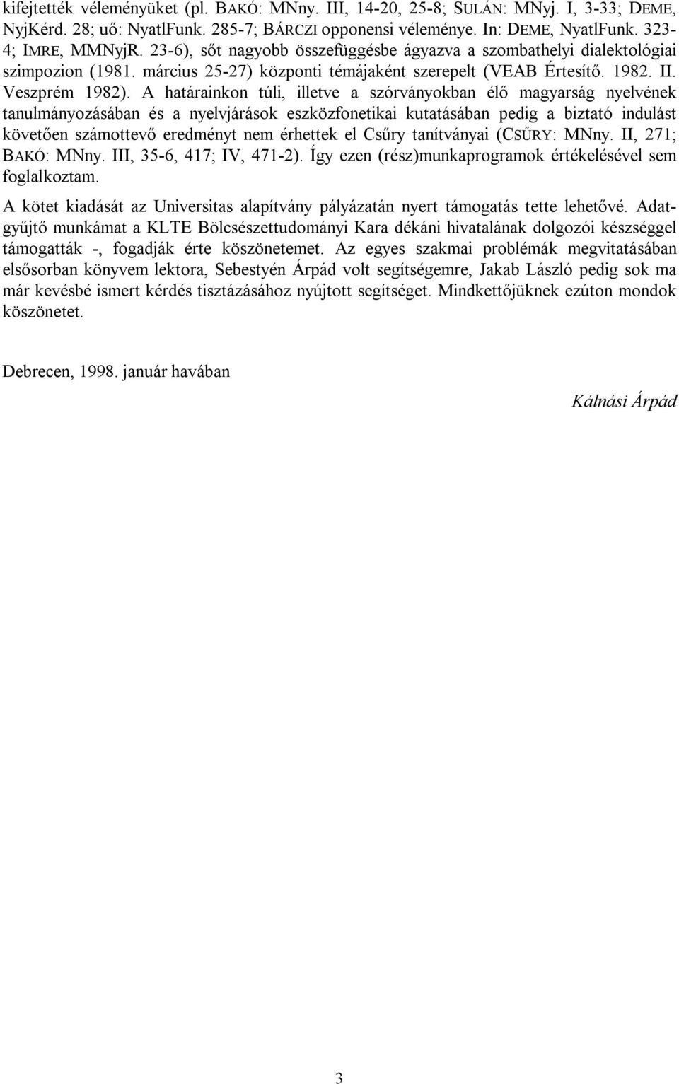 A határainkon túli, illetve a szórványokban élő magyarság nyelvének tanulmányozásában és a nyelvjárások eszközfonetikai kutatásában pedig a biztató indulást követően számottevő eredményt nem érhettek