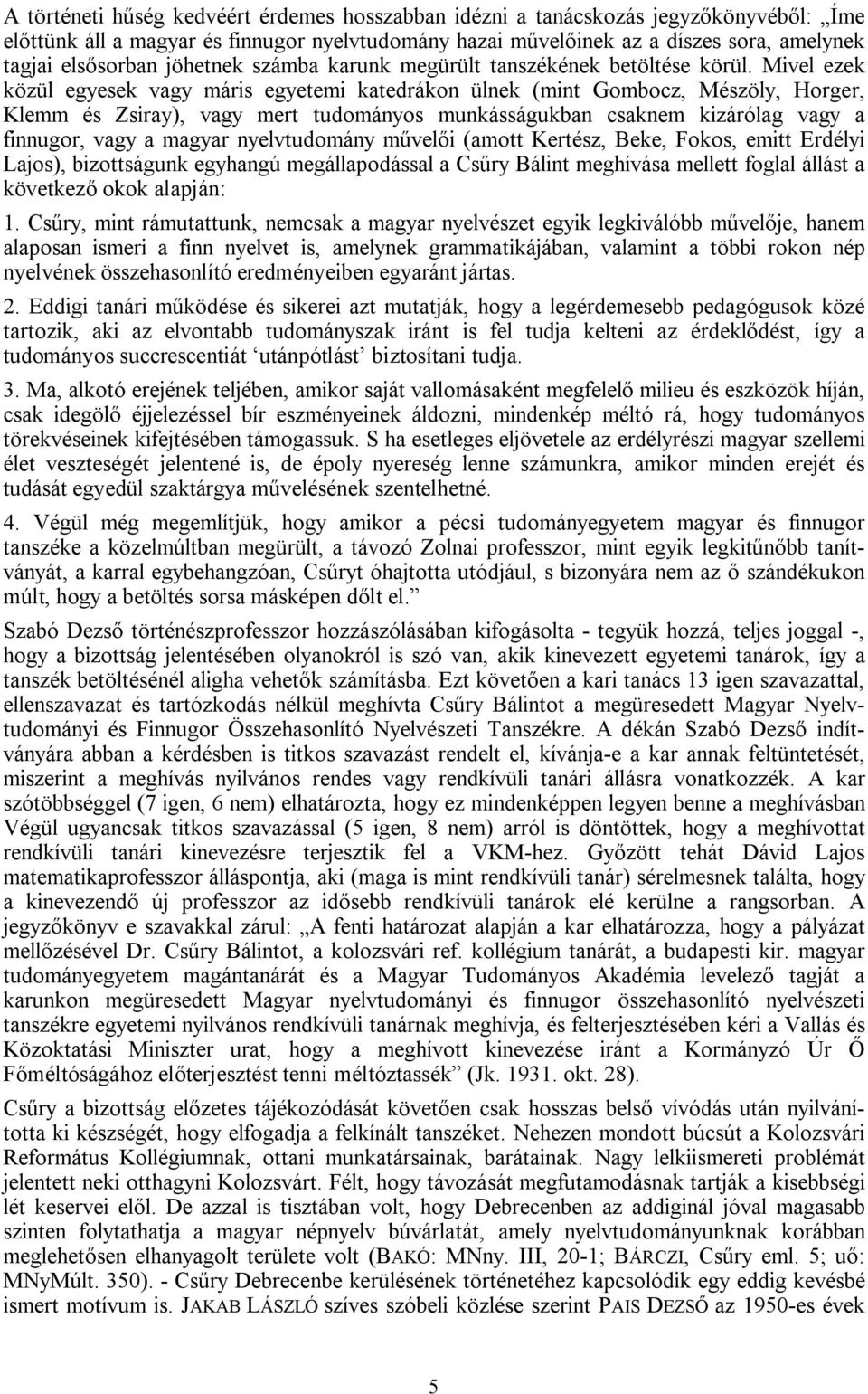 Mivel ezek közül egyesek vagy máris egyetemi katedrákon ülnek (mint Gombocz, Mészöly, Horger, Klemm és Zsiray), vagy mert tudományos munkásságukban csaknem kizárólag vagy a finnugor, vagy a magyar