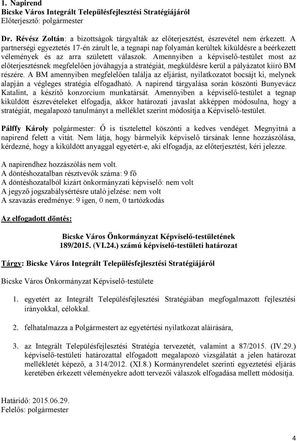 Amennyiben a képviselő-testület most az előterjesztésnek megfelelően jóváhagyja a stratégiát, megküldésre kerül a pályázatot kiíró BM részére.