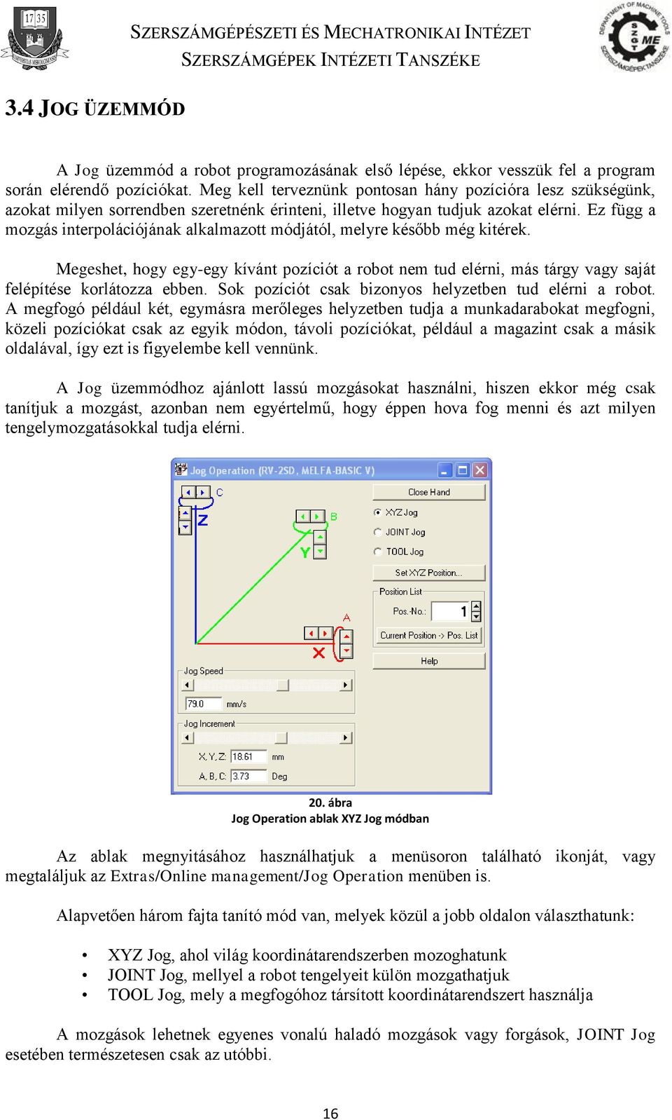 Ez függ a mozgás interpolációjának alkalmazott módjától, melyre később még kitérek. Megeshet, hogy egy-egy kívánt pozíciót a robot nem tud elérni, más tárgy vagy saját felépítése korlátozza ebben.