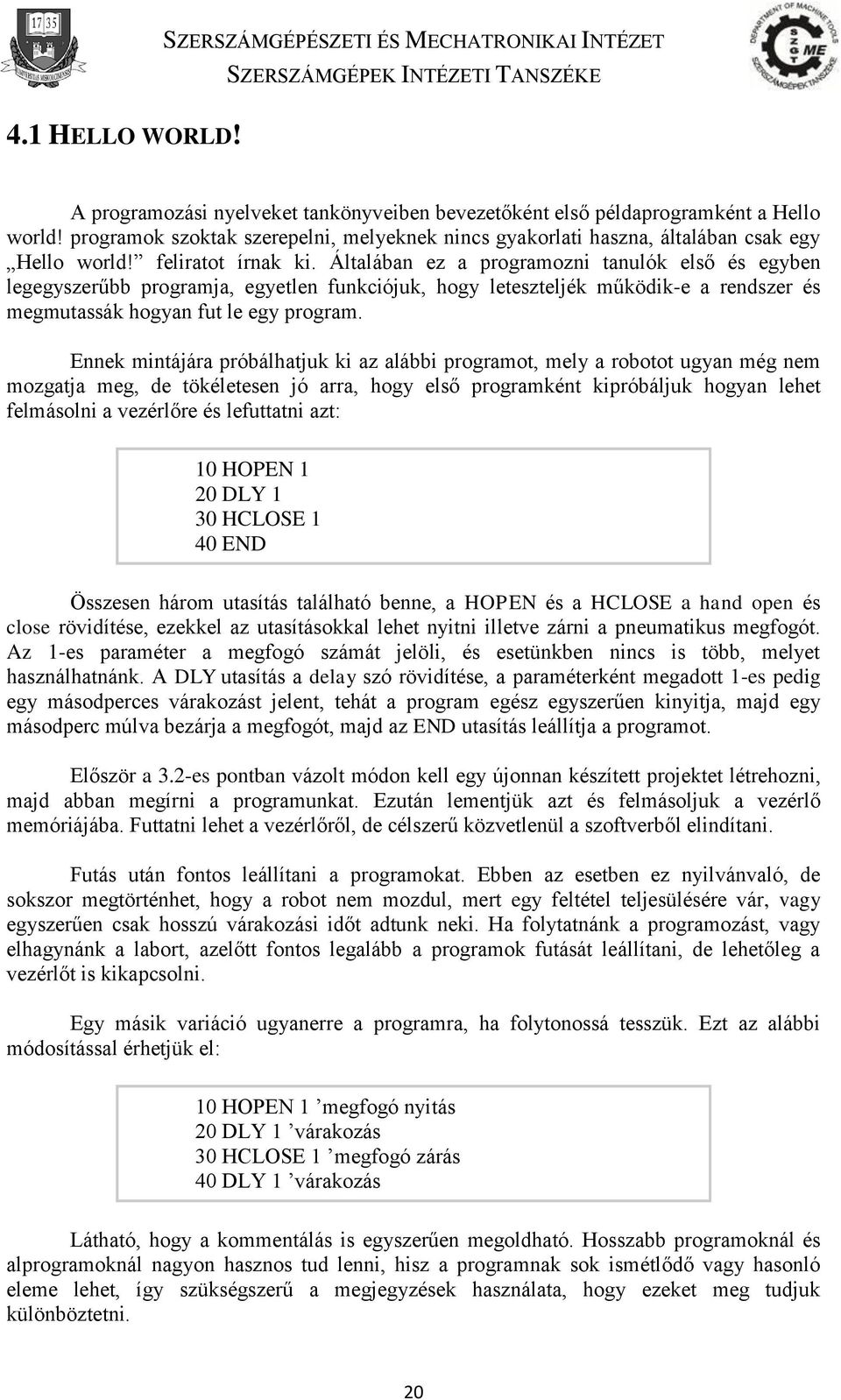 Általában ez a programozni tanulók első és egyben legegyszerűbb programja, egyetlen funkciójuk, hogy leteszteljék működik-e a rendszer és megmutassák hogyan fut le egy program.
