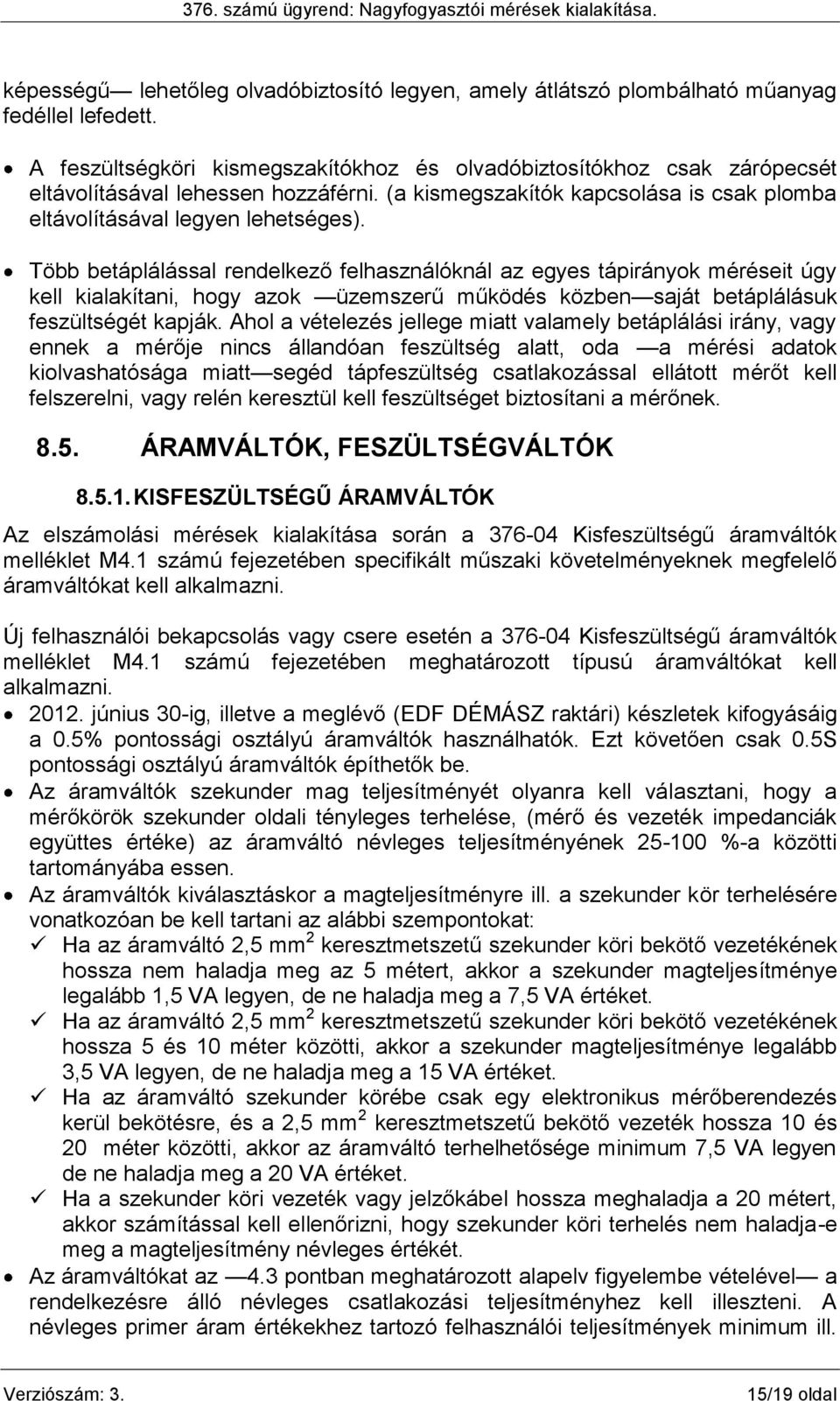 Több betáplálással rendelkező felhasználóknál az egyes tápirányok méréseit úgy kell kialakítani, hogy azok üzemszerű működés közben saját betáplálásuk feszültségét kapják.