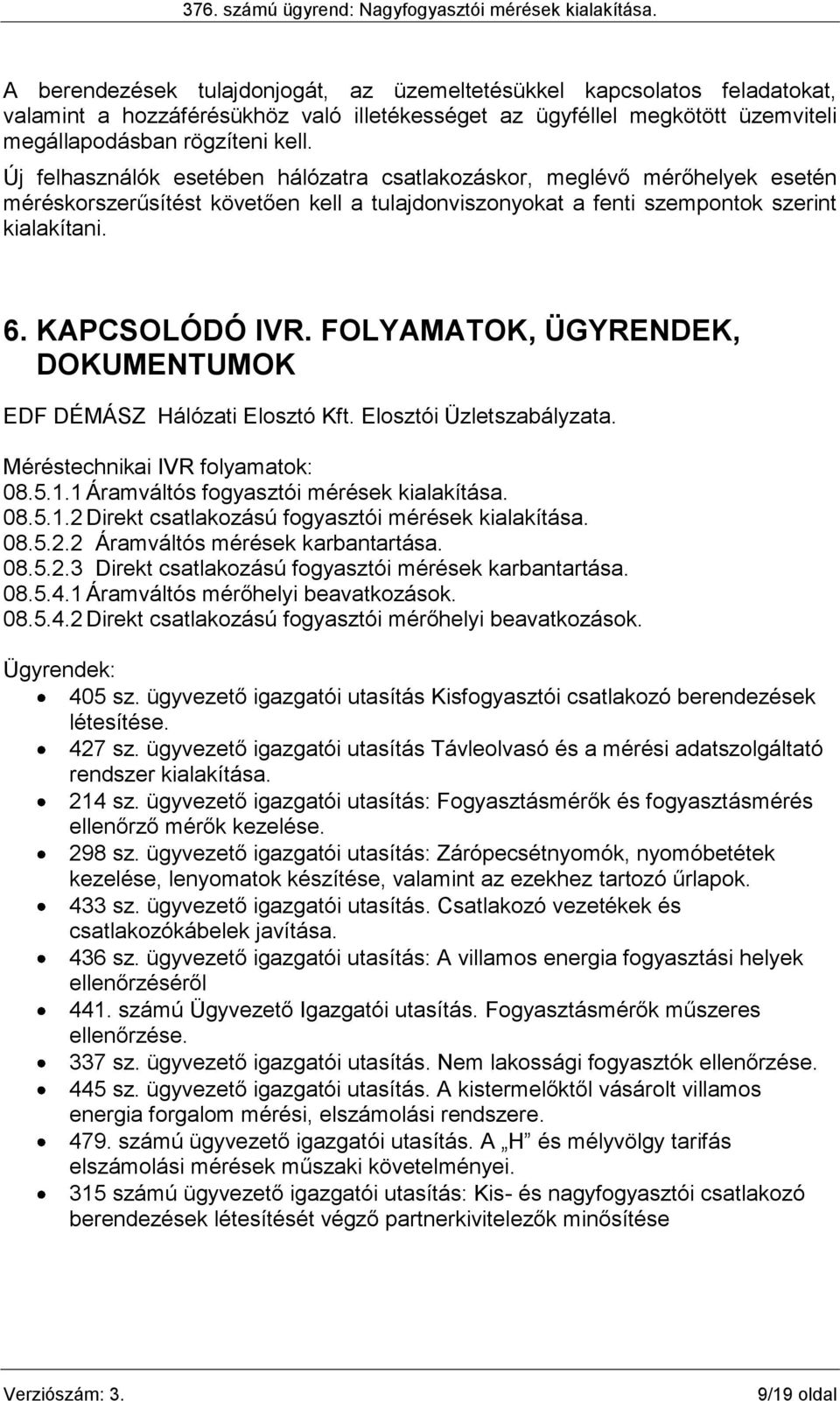 FOLYAMATOK, ÜGYRENDEK, DOKUMENTUMOK EDF DÉMÁSZ Hálózati Elosztó Kft. Elosztói Üzletszabályzata. Méréstechnikai IVR folyamatok: 08.5.1.1 Áramváltós fogyasztói mérések kialakítása. 08.5.1.2 Direkt csatlakozású fogyasztói mérések kialakítása.