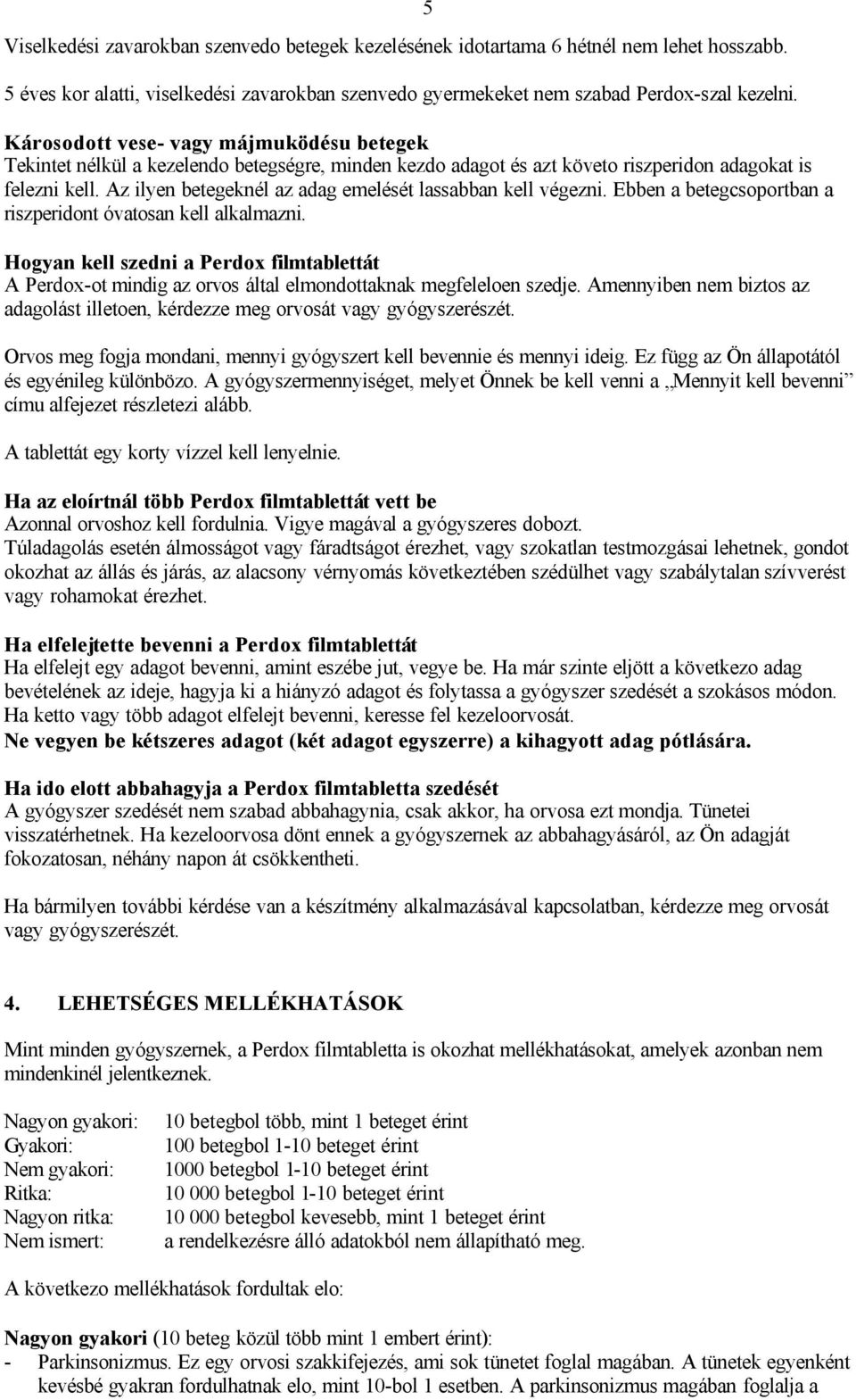 Az ilyen betegeknél az adag emelését lassabban kell végezni. Ebben a betegcsoportban a riszperidont óvatosan kell alkalmazni.