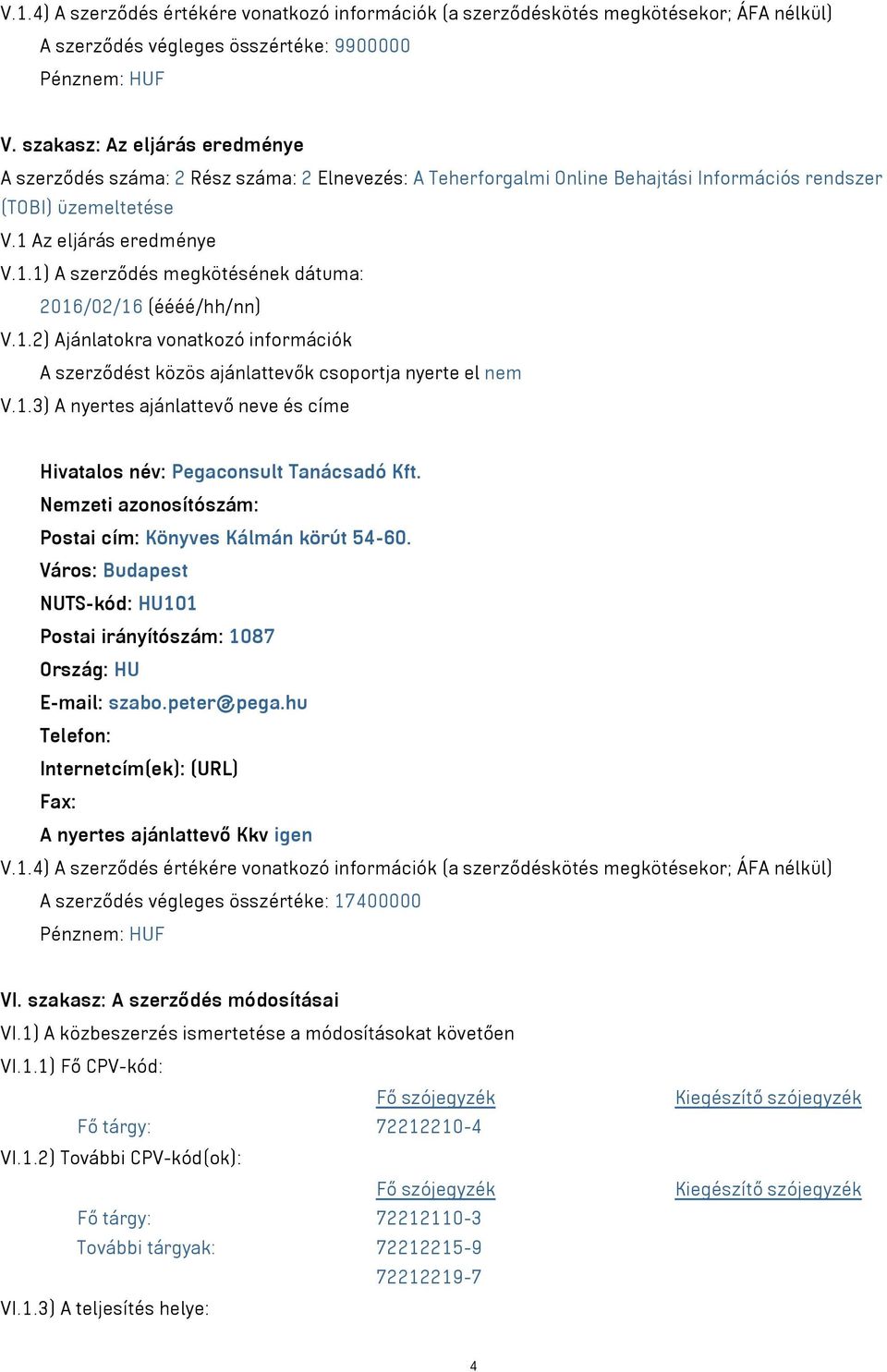 Az eljárás eredménye V.1.1) A szerződés megkötésének dátuma: 2016/02/16 (éééé/hh/nn) V.1.2) Ajánlatokra vonatkozó információk A szerződést közös ajánlattevők csoportja nyerte el nem V.1.3) A nyertes ajánlattevő neve és címe Hivatalos név: Pegaconsult Tanácsadó Kft.