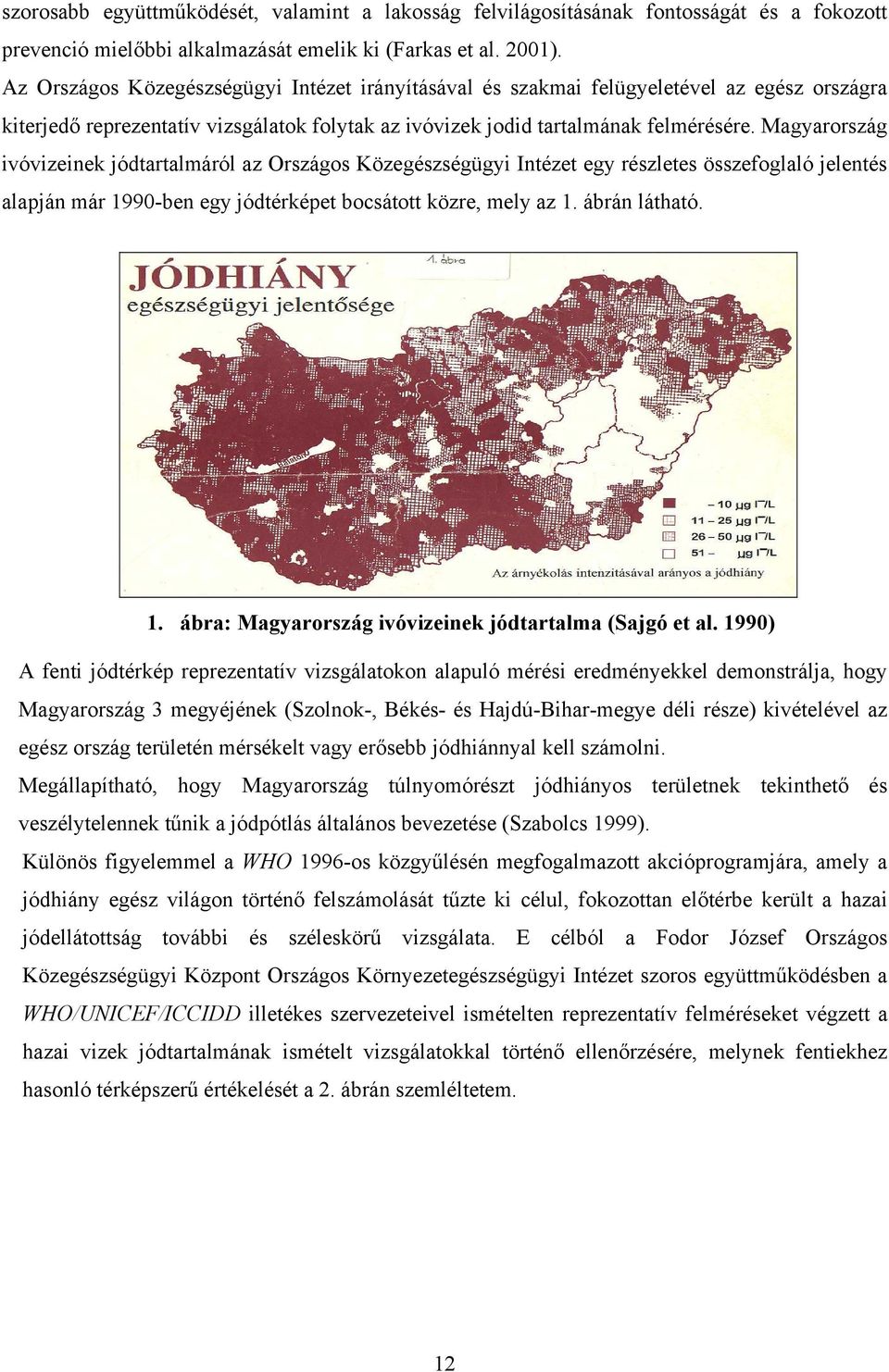 Magyarország ivóvizeinek jódtartalmáról az Országos Közegészségügyi Intézet egy részletes összefoglaló jelentés alapján már 1990-ben egy jódtérképet bocsátott közre, mely az 1. ábrán látható. 1. ábra: Magyarország ivóvizeinek jódtartalma (Sajgó et al.