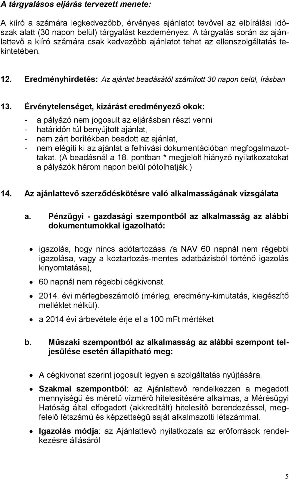 Érvénytelenséget, kizárást eredményező okok: - a pályázó nem jogosult az eljárásban részt venni - határidőn túl benyújtott ajánlat, - nem zárt borítékban beadott az ajánlat, - nem elégíti ki az