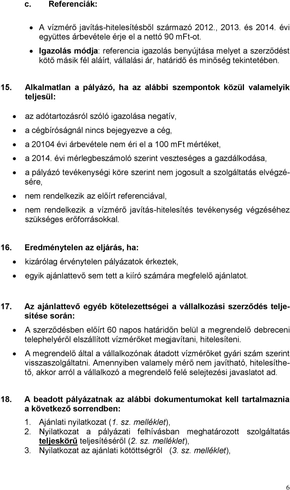 Alkalmatlan a pályázó, ha az alábbi szempontok közül valamelyik teljesül: az adótartozásról szóló igazolása negatív, a cégbíróságnál nincs bejegyezve a cég, a 20104 évi árbevétele nem éri el a 100