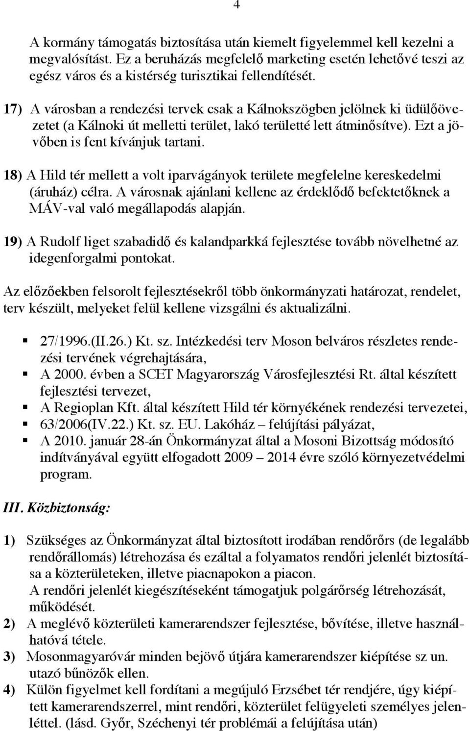 17) A városban a rendezési tervek csak a Kálnokszögben jelölnek ki üdülıövezetet (a Kálnoki út melletti terület, lakó területté lett átminısítve). Ezt a jövıben is fent kívánjuk tartani.