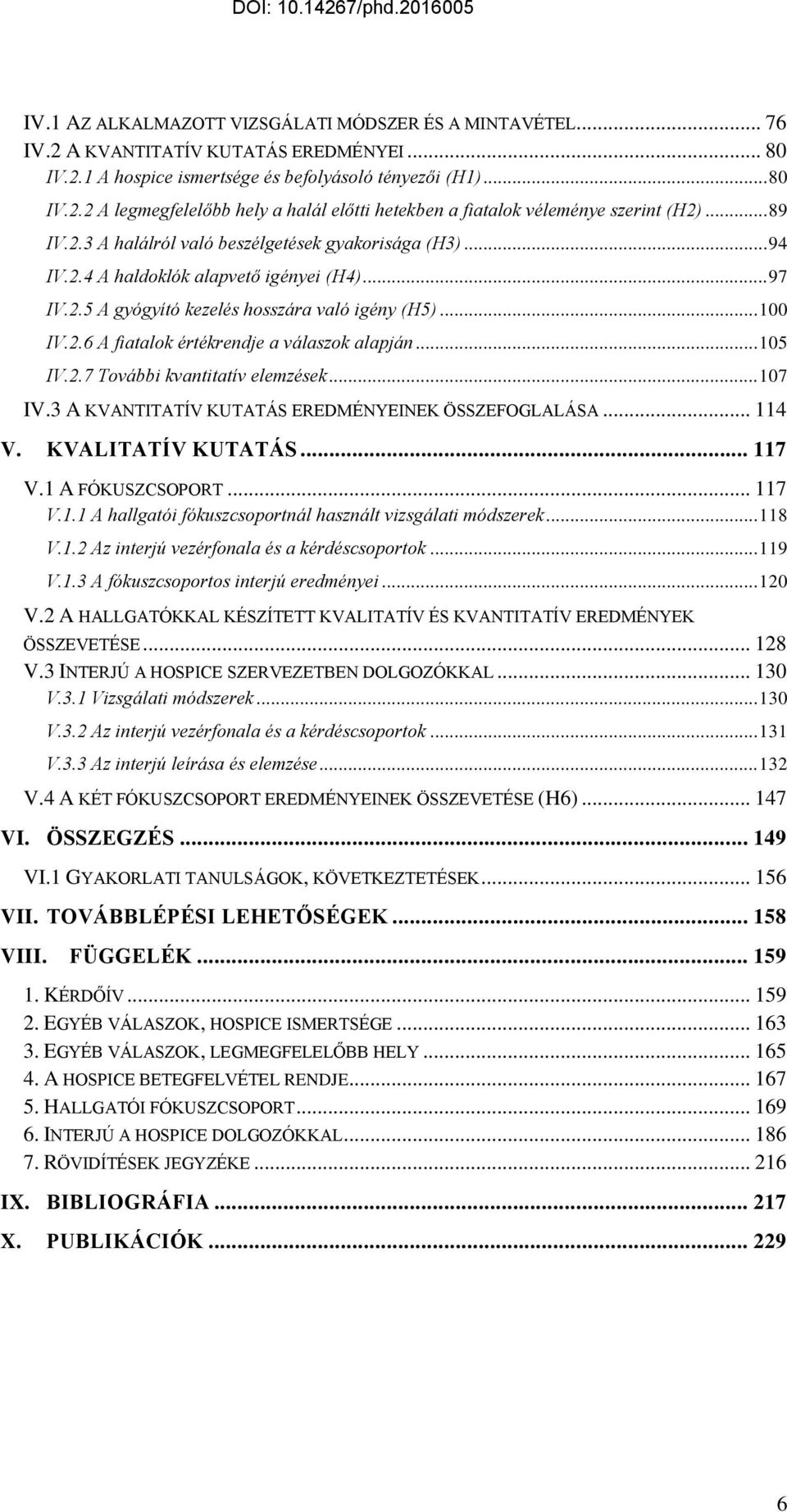 .. 105 IV.2.7 További kvantitatív elemzések... 107 IV.3 A KVANTITATÍV KUTATÁS EREDMÉNYEINEK ÖSSZEFOGLALÁSA... 114 V. KVALITATÍV KUTATÁS... 117 V.1 A FÓKUSZCSOPORT... 117 V.1.1 A hallgatói fókuszcsoportnál használt vizsgálati módszerek.