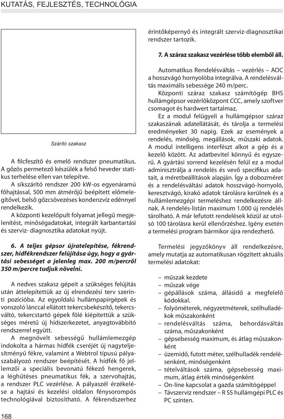 A síkszárító rendszer 200 kw-os egyenáramú főhajtással, 500 mm átmérőjű beépített előmelegítővel, belső gőzcsövezéses kondenzvíz edénnyel rendelkezik.