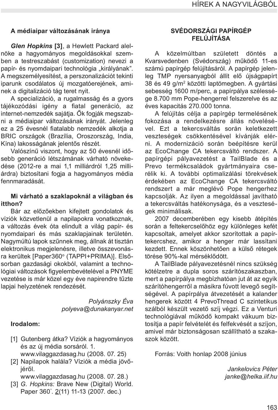 A specializáció, a rugalmasság és a gyors tájékozódási igény a fiatal generáció, az internet-nemzedék sajátja. Ők fogják megszabni a médiaipar változásának irányát.