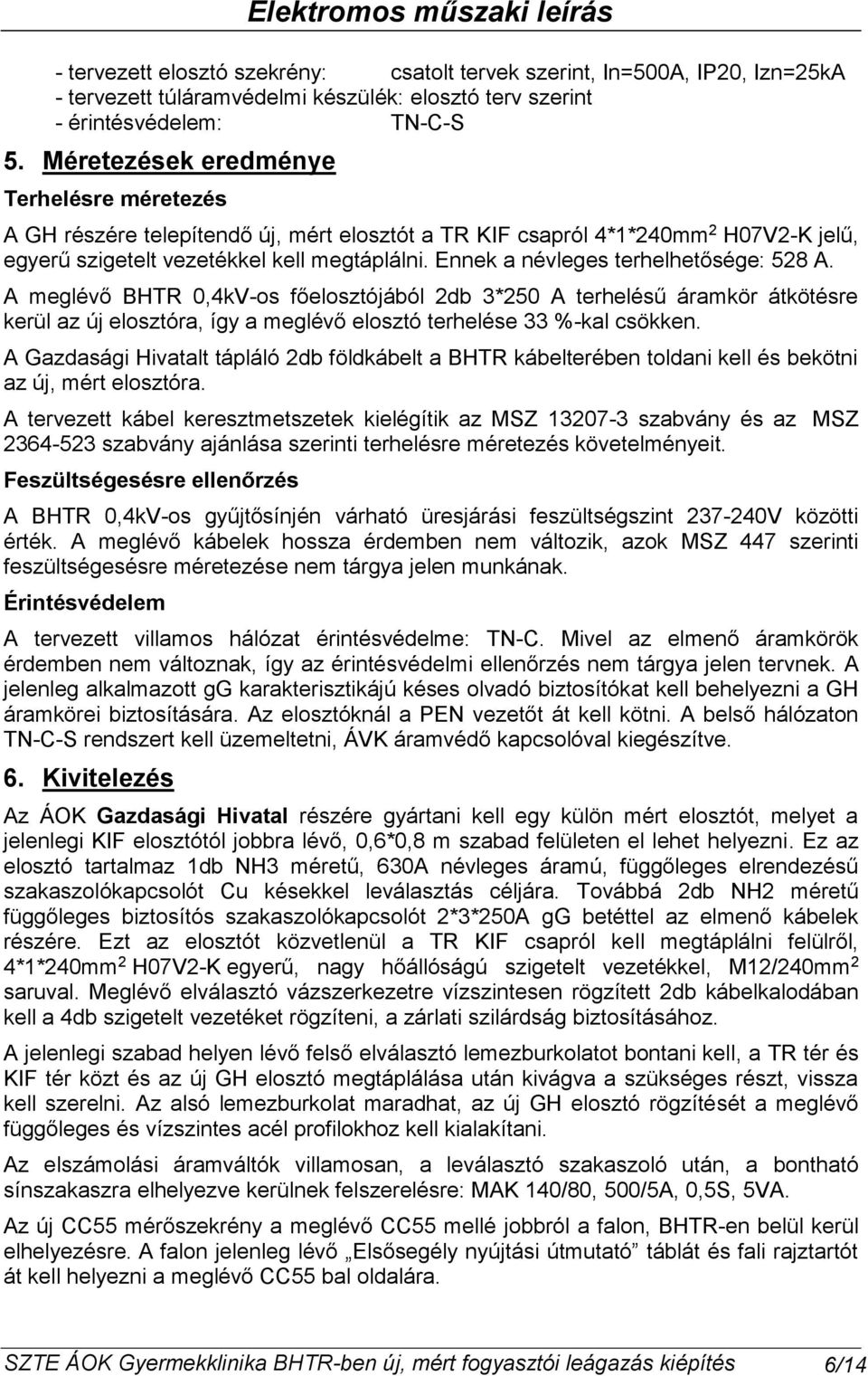 Ennek a névleges terhelhetősége: 58 A. A meglévő BHTR 0,4kV-os főelosztójából db 3*50 A terhelésű áramkör átkötésre kerül az új elosztóra, így a meglévő elosztó terhelése 33 %-kal csökken.