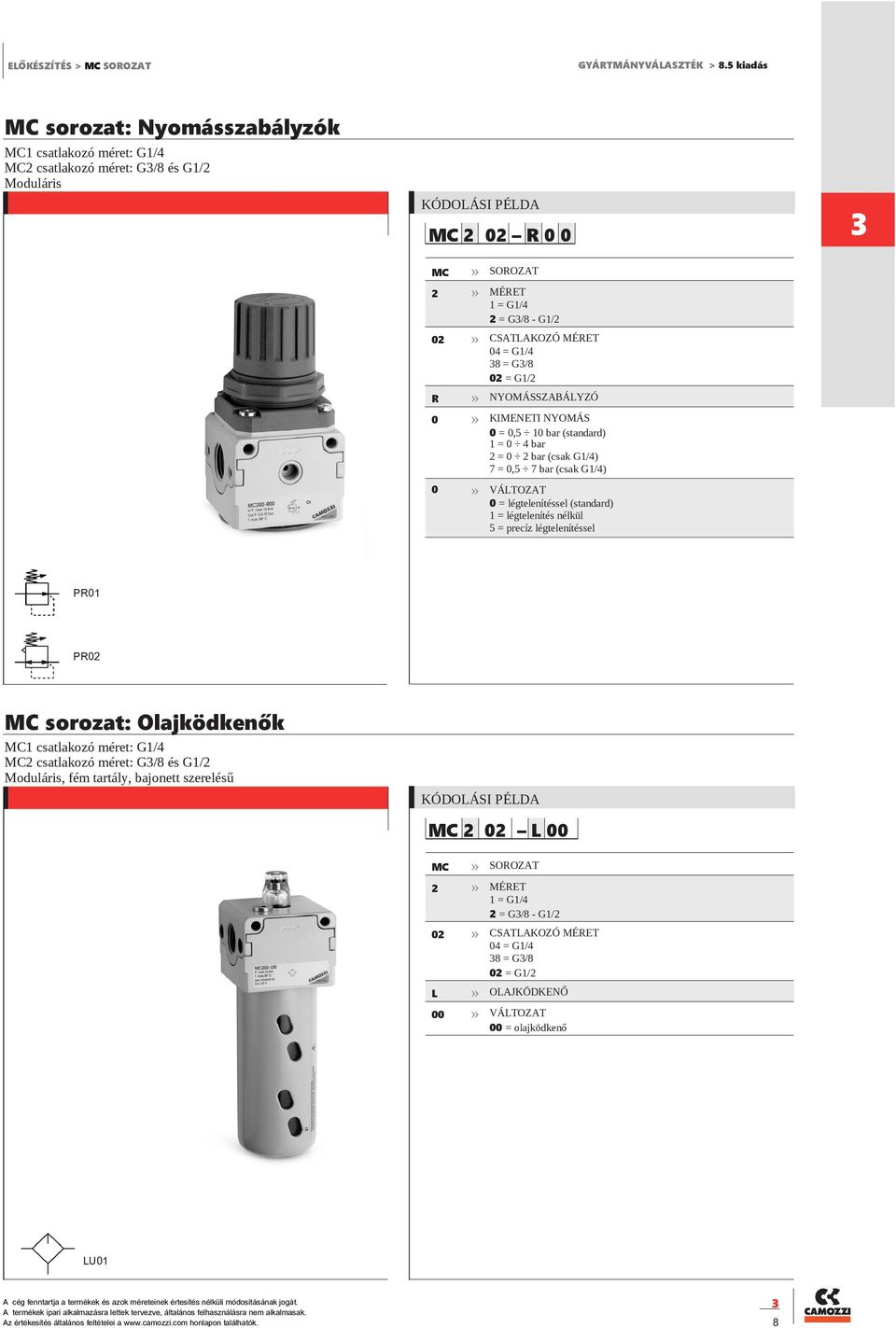 1 bar (standard) 1 = 4 bar = bar (csak G1/4) 7 =,5 7 bar (csak G1/4) PR1 PR MC sorozat: Olajködkenők MC1 csatlakozó méret: G1/4 MC csatlakozó méret: