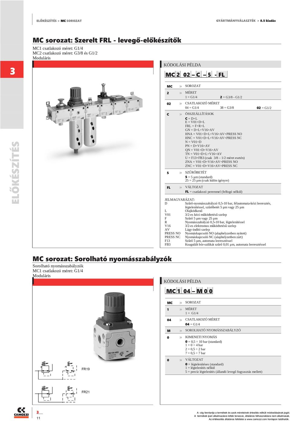 V1+D+V16+AV+PRESS NO ZNC = V1+D+V16+AV+PRESS NC 5 SZŰRŐBETÉT 5 = 5 µm (standard) 5 = 5 µm (csak külön igényre) FL FL = csatlakozó peremmel (felfogó nélkül) ELŐKÉSZÍTÉS MC 1 = G1/4 = G/8 - G1/ = G1/