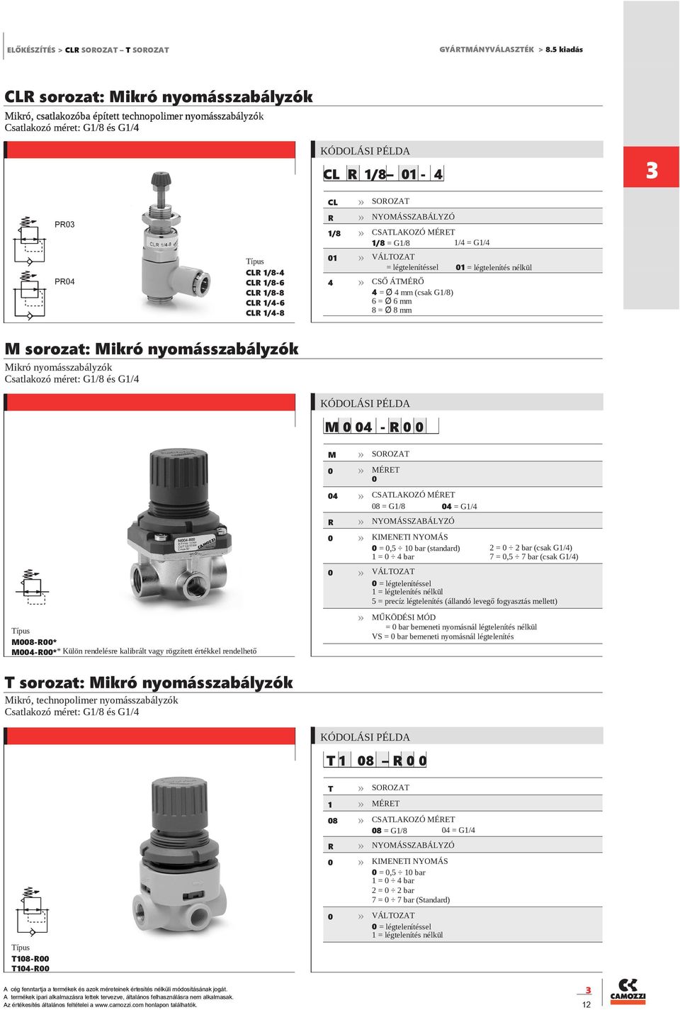 sorozat: Mikró nyomásszabályzók Mikró nyomásszabályzók Csatlakozó méret: G1/8 és G1/4 M 4 - R 4 CSATLAKOZÓ 8 = G1/8 4 = G1/4 R NYOMÁSSZABÁLYZÓ = légtelenítéssel 1 = légtelenítés nélkül 5 = precíz