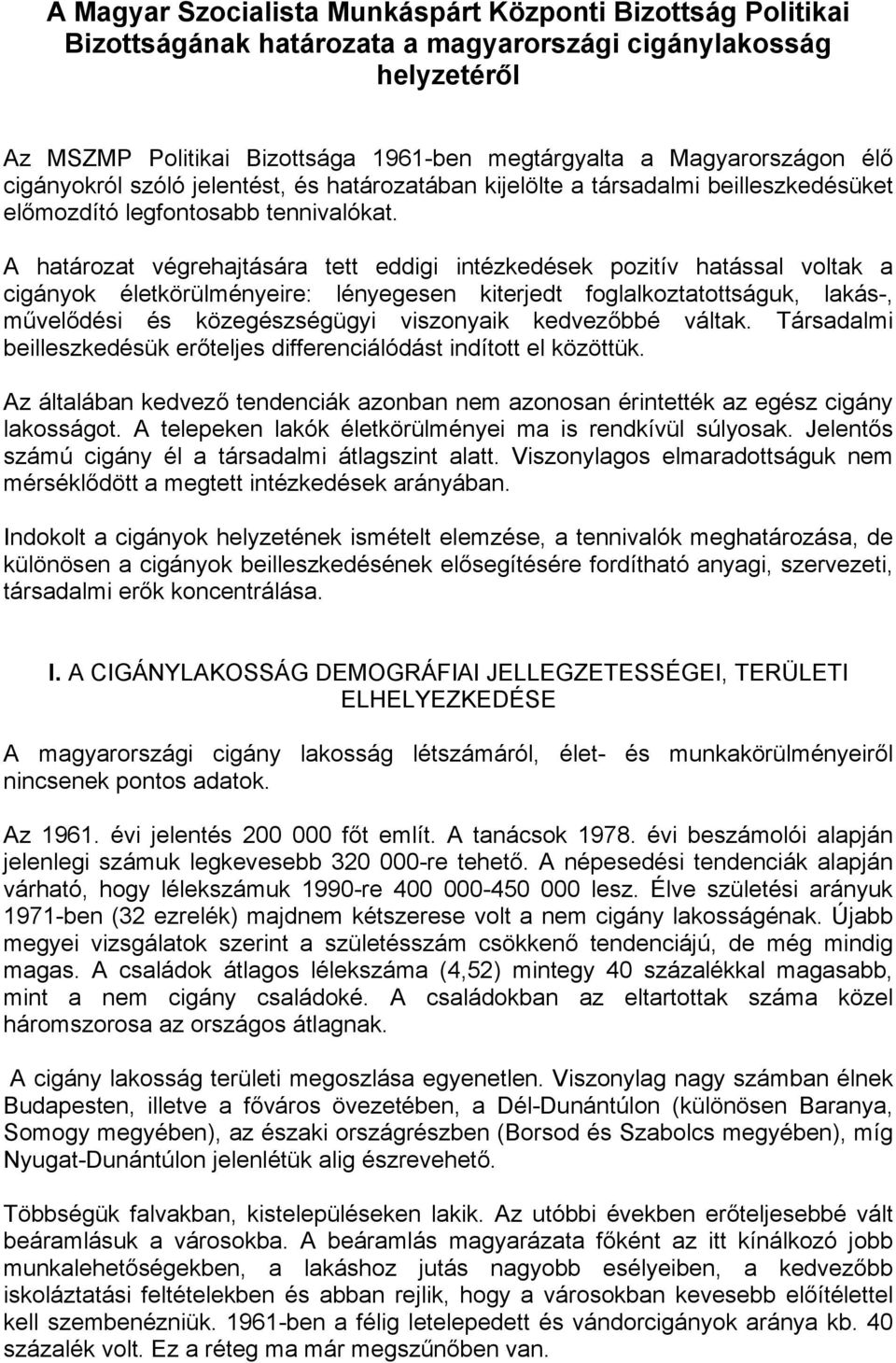 A határozat végrehajtására tett eddigi intézkedések pozitív hatással voltak a cigányok életkörülményeire: lényegesen kiterjedt foglalkoztatottságuk, lakás-, művelődési és közegészségügyi viszonyaik