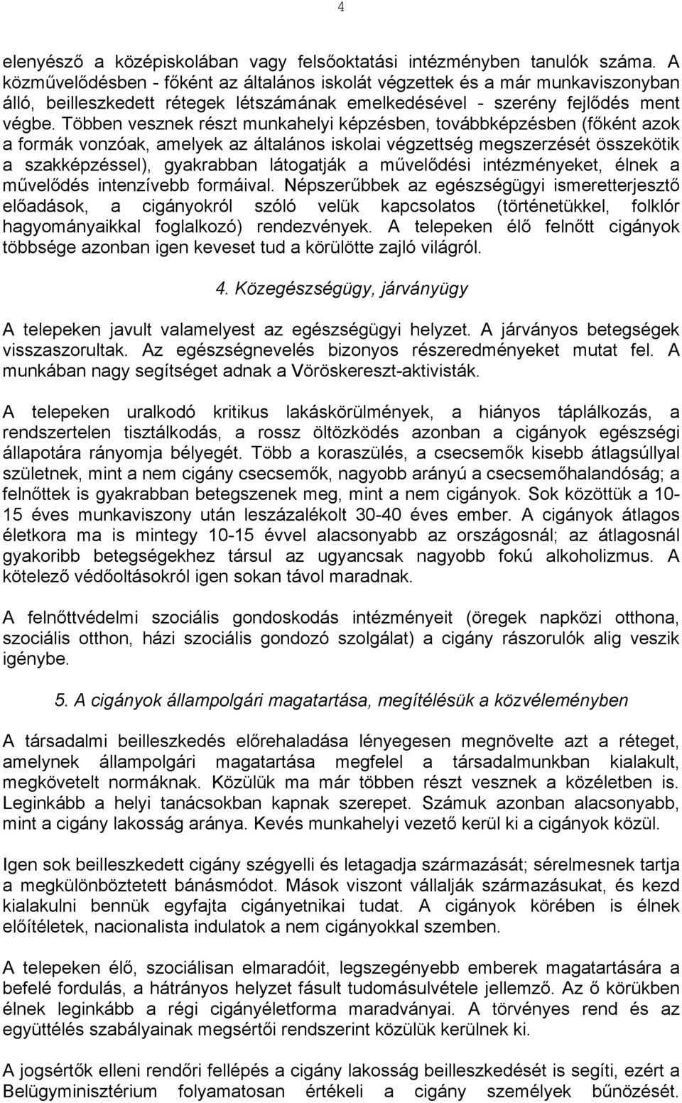 Többen vesznek részt munkahelyi képzésben, továbbképzésben (főként azok a formák vonzóak, amelyek az általános iskolai végzettség megszerzését összekötik a szakképzéssel), gyakrabban látogatják a