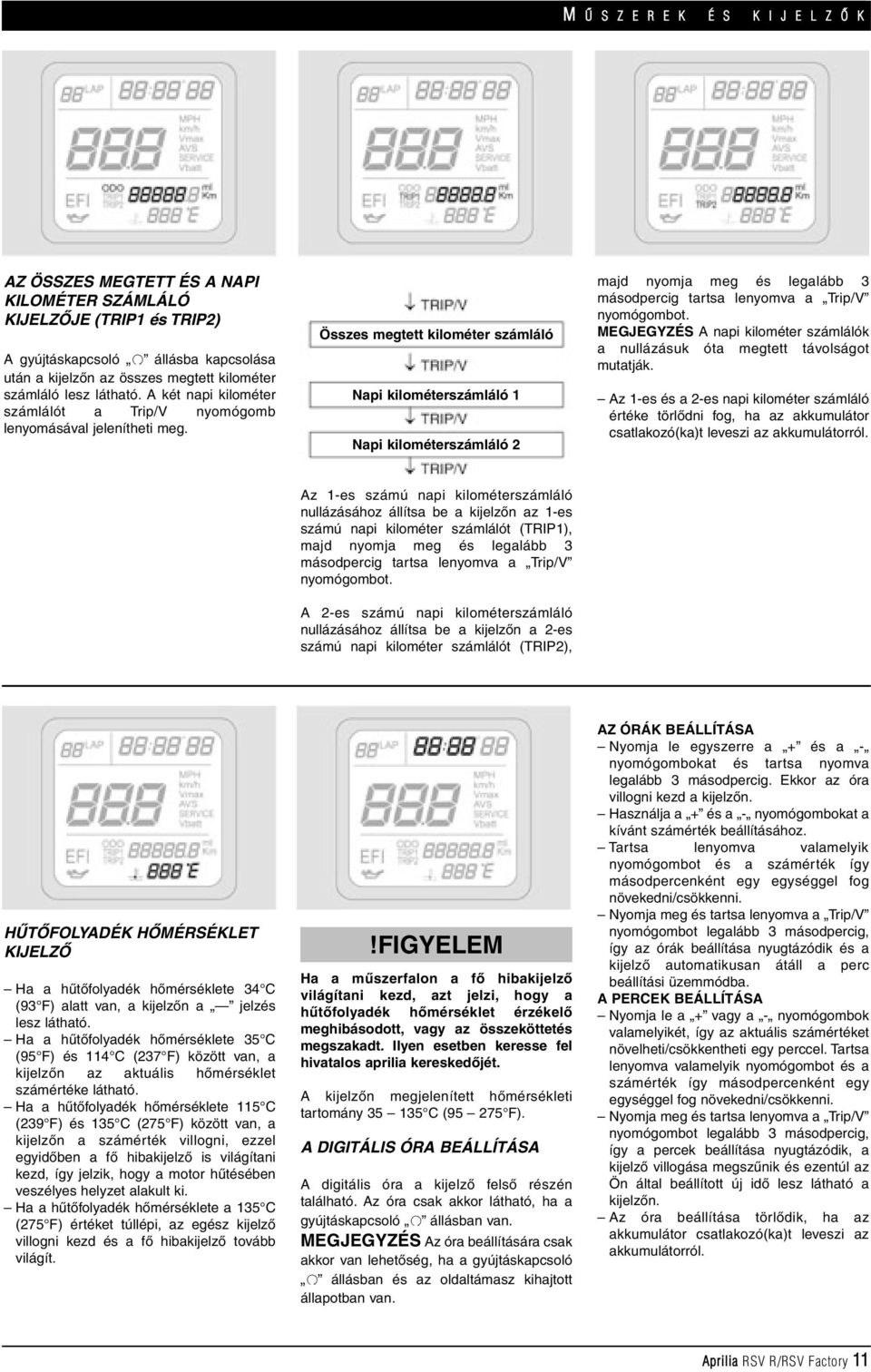 Összes megtett kilométer számláló Napi kilométerszámláló 1 Napi kilométerszámláló 2 majd nyomja meg és legalább 3 másodpercig tartsa lenyomva a Trip/V nyomógombot.