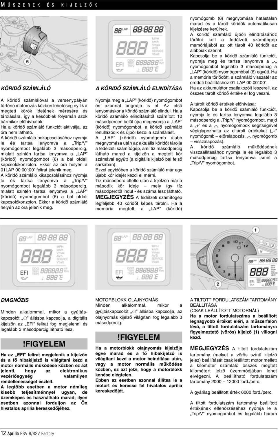 A köridô számláló bekapcsolásához nyomja le és tartsa lenyomva a Trip/V nyomógombot legalább 3 másodpercig, mialatt szintén tartsa lenyomva a LAP (köridô) nyomógombot (6) a bal oldali