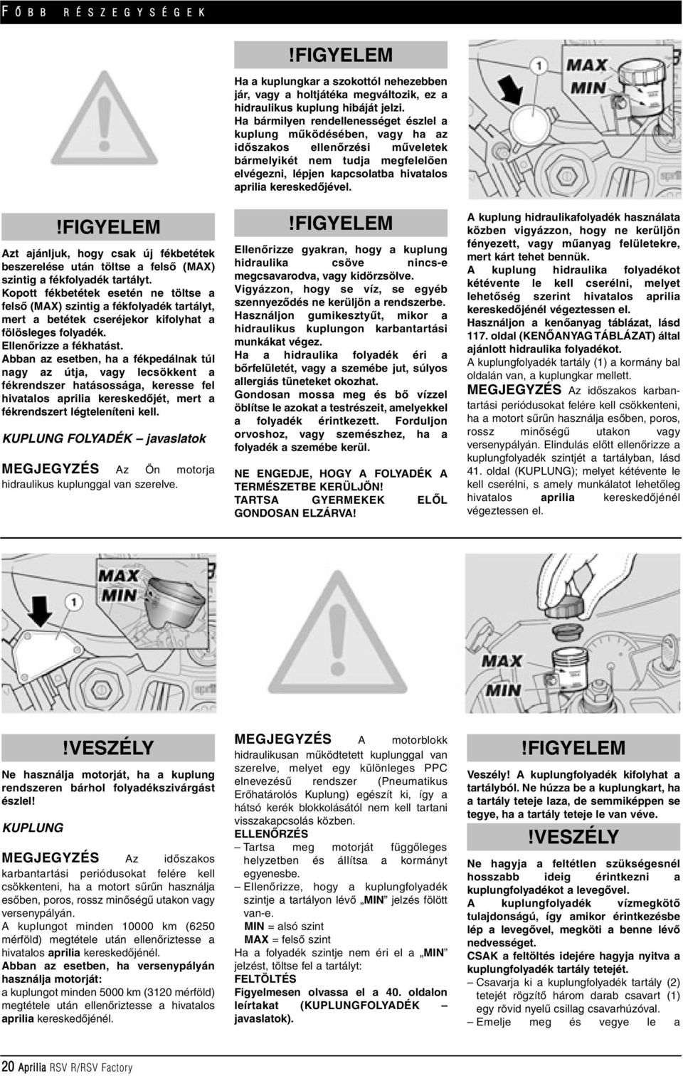 Abban az esetben, ha a fékpedálnak túl nagy az útja, vagy lecsökkent a fékrendszer hatásossága, keresse fel hivatalos aprilia kereskedôjét, mert a fékrendszert légteleníteni kell.