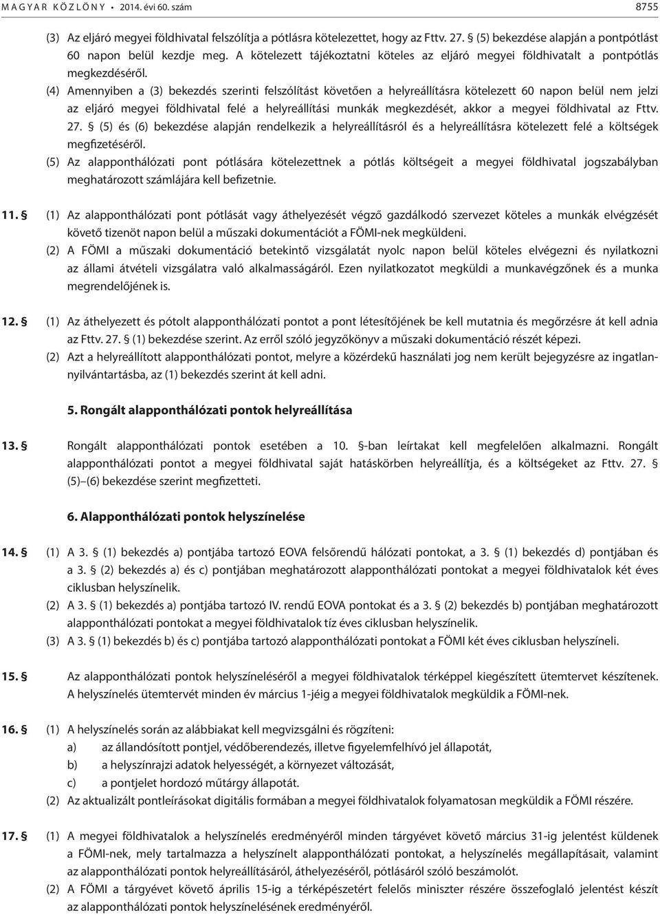 (4) Amennyiben a (3) bekezdés szerinti felszólítást követően a helyreállításra kötelezett 60 napon belül nem jelzi az eljáró megyei földhivatal felé a helyreállítási munkák megkezdését, akkor a