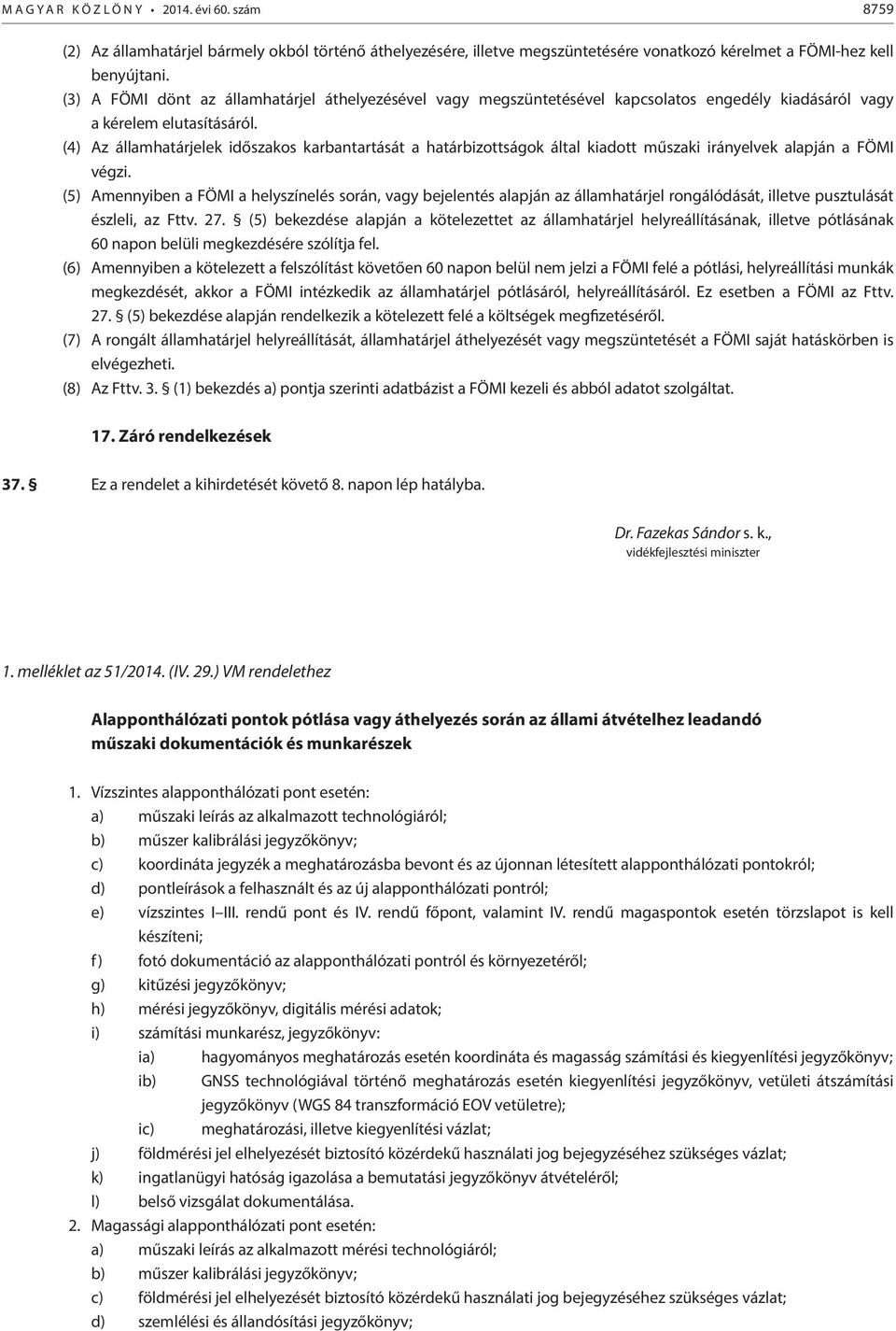 (4) Az államhatárjelek időszakos karbantartását a határbizottságok által kiadott műszaki irányelvek alapján a FÖMI végzi.