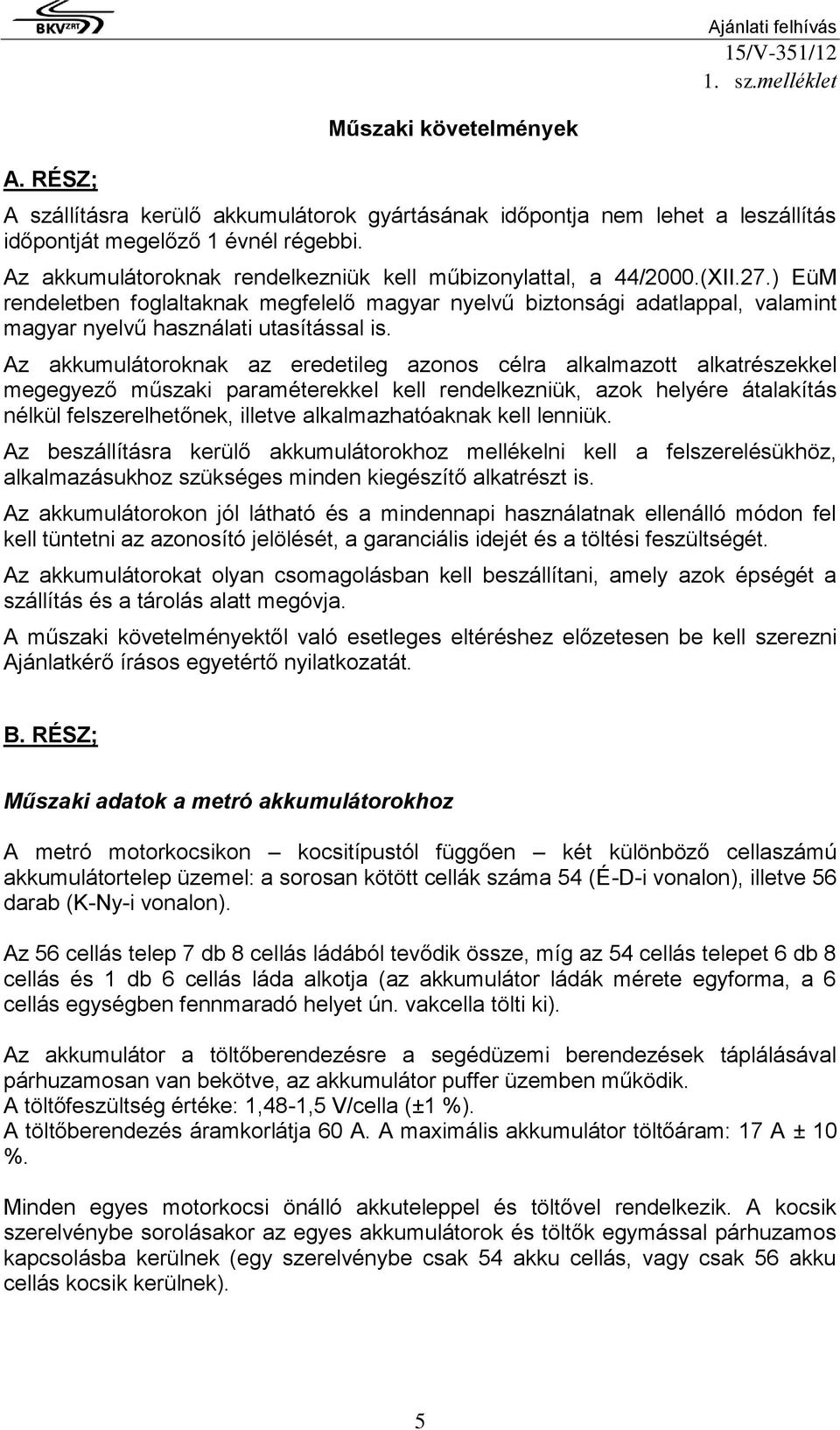 Az akkumulátoroknak az eredetileg azonos célra alkalmazott alkatrészekkel megegyező műszaki paraméterekkel kell rendelkezniük, azok helyére átalakítás nélkül felszerelhetőnek, illetve