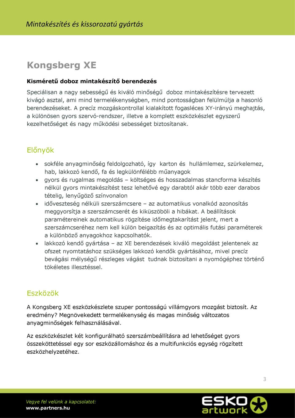 A precíz mozgáskontrollal kialakított fogasléces XY-irányú meghajtás, a különösen gyors szervó-rendszer, illetve a komplett eszközkészlet egyszerű kezelhetőséget és nagy működési sebességet